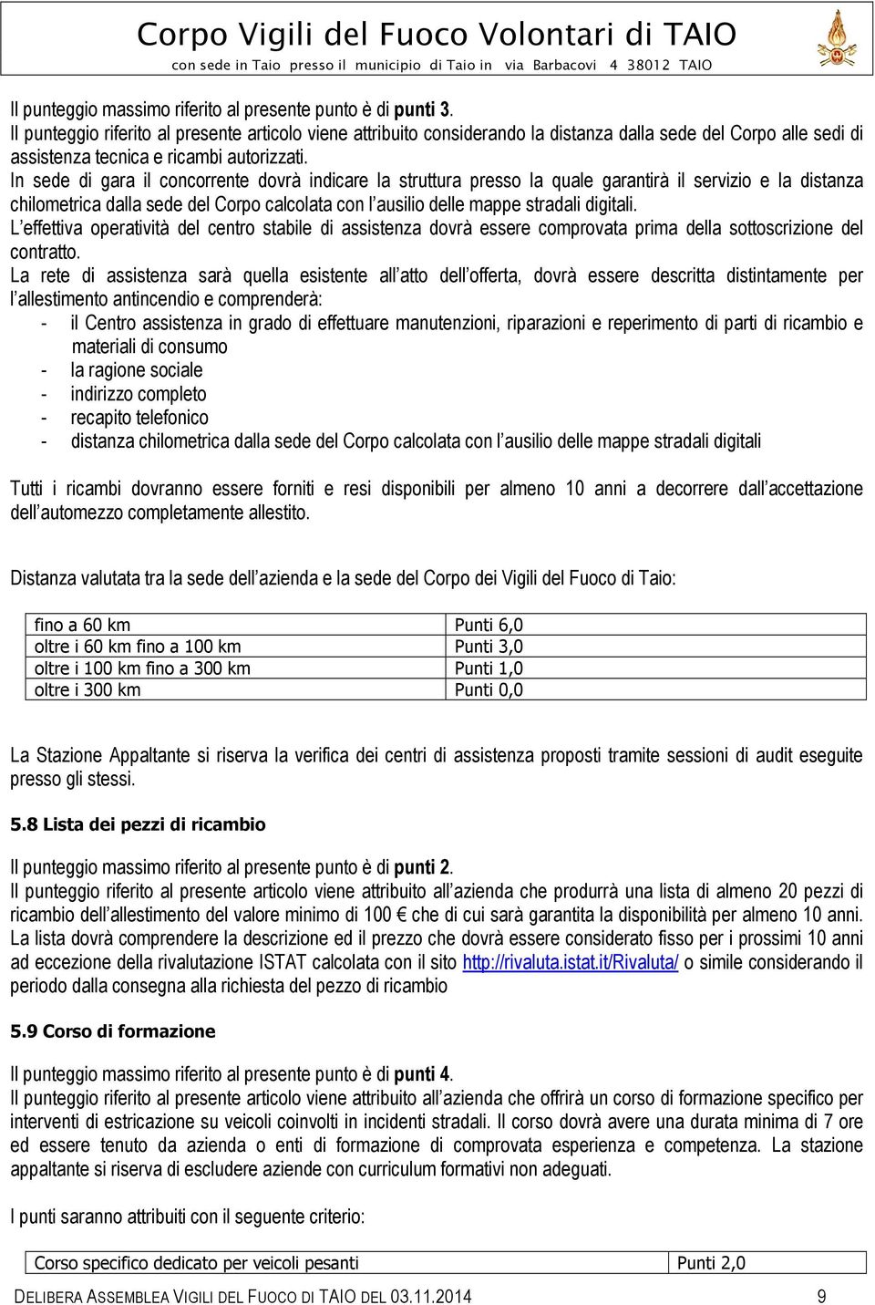 In sede di gara il concorrente dovrà indicare la struttura presso la quale garantirà il servizio e la distanza chilometrica dalla sede del Corpo calcolata con l ausilio delle mappe stradali digitali.