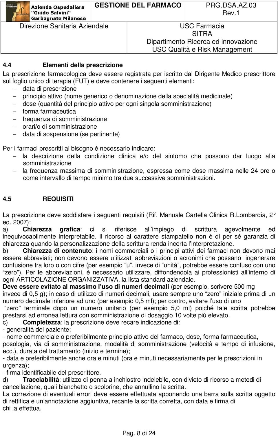 frequenza di somministrazione orari/o di somministrazione data di sospensione (se pertinente) Per i farmaci prescritti al bisogno è necessario indicare: la descrizione della condizione clinica e/o