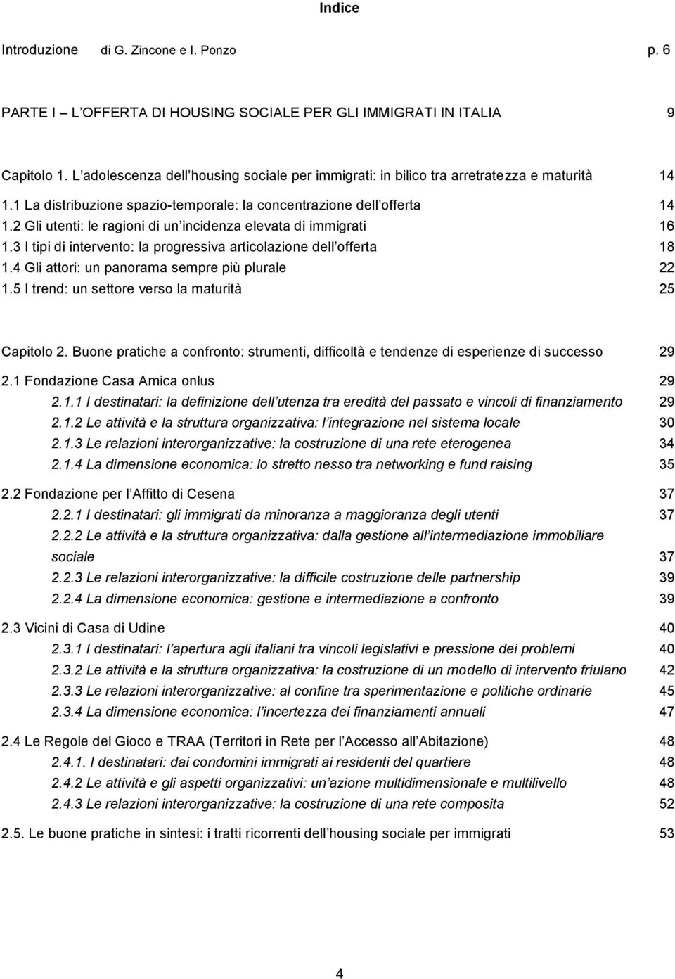 2 Gli utenti: le ragioni di un incidenza elevata di immigrati 16 1.3 I tipi di intervento: la progressiva articolazione dell offerta 18 1.4 Gli attori: un panorama sempre più plurale 22 1.