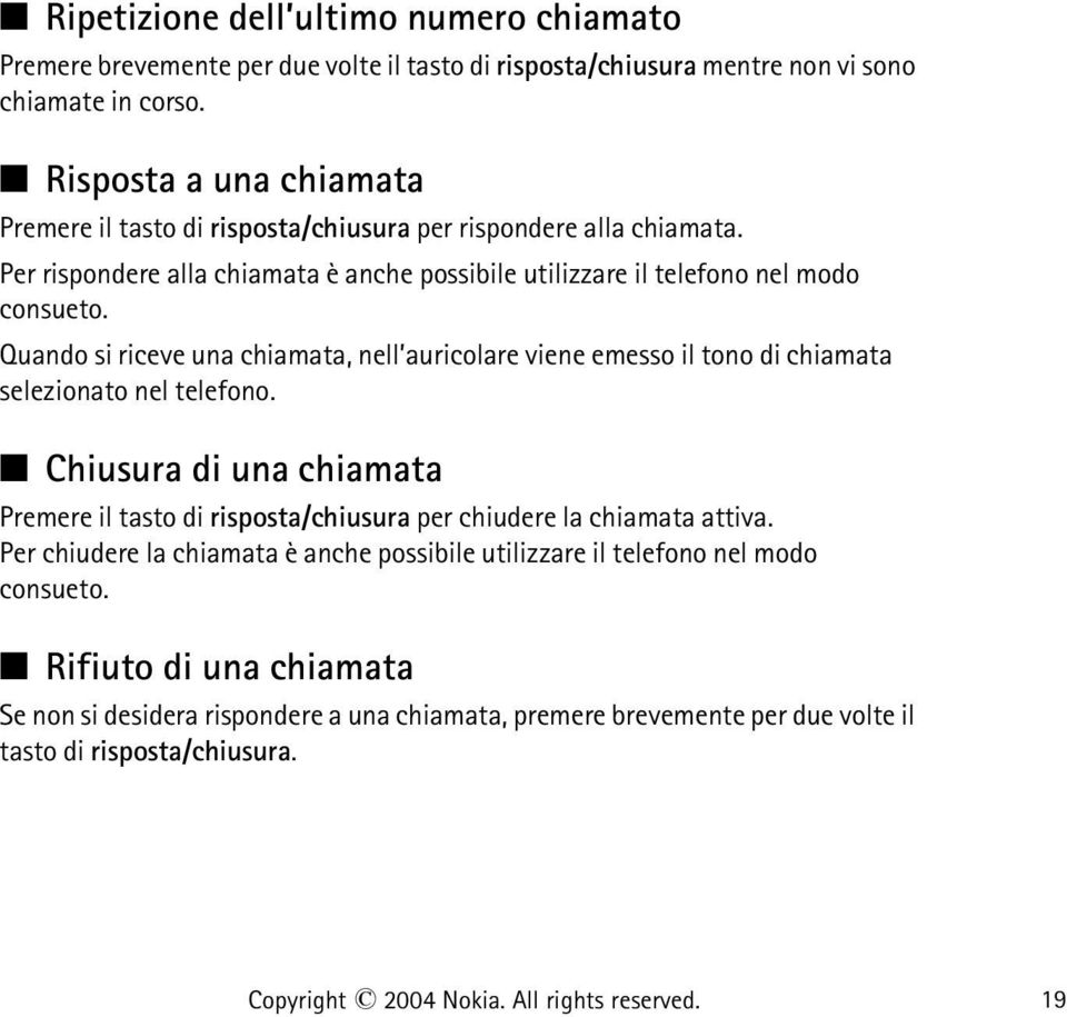 Quando si riceve una chiamata, nell auricolare viene emesso il tono di chiamata selezionato nel telefono.