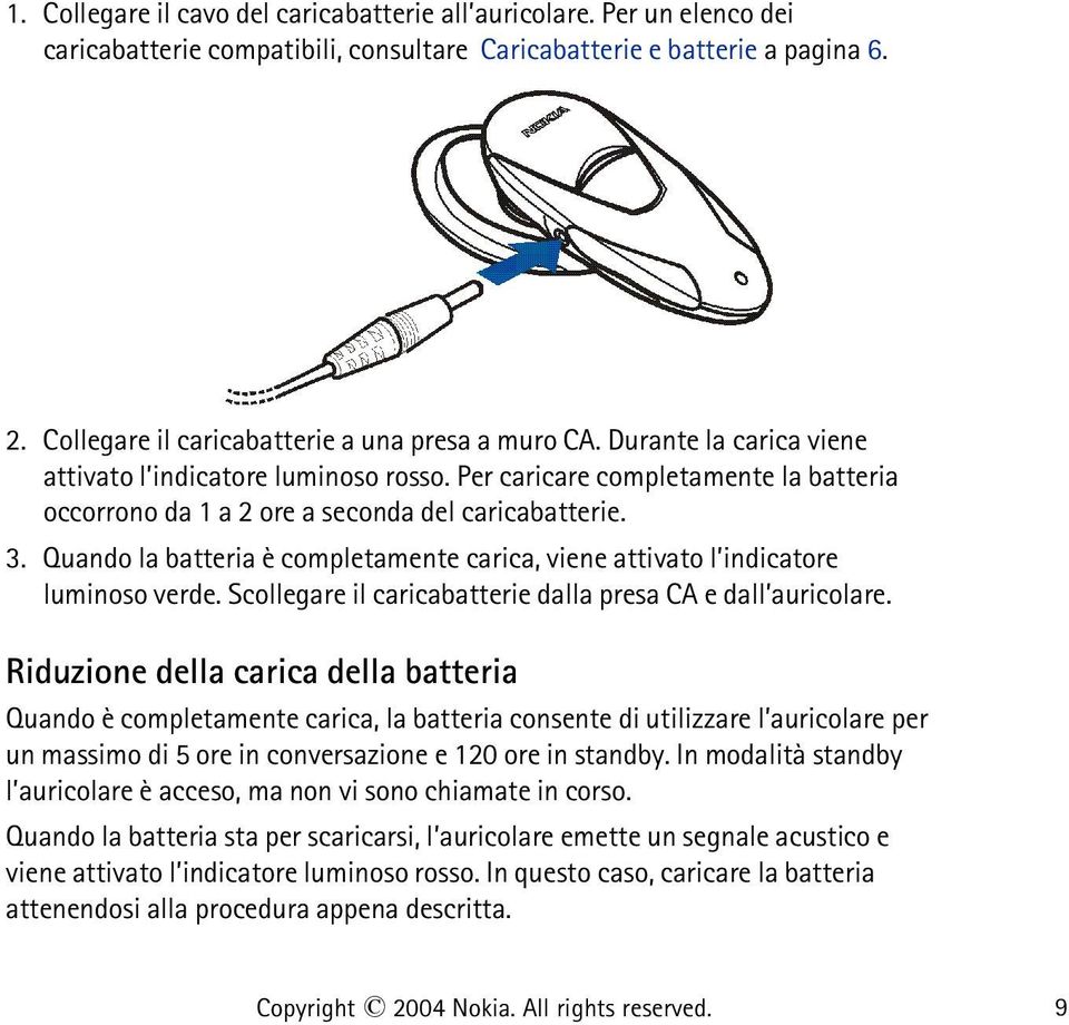 Per caricare completamente la batteria occorrono da 1 a 2 ore a seconda del caricabatterie. 3. Quando la batteria è completamente carica, viene attivato l indicatore luminoso verde.