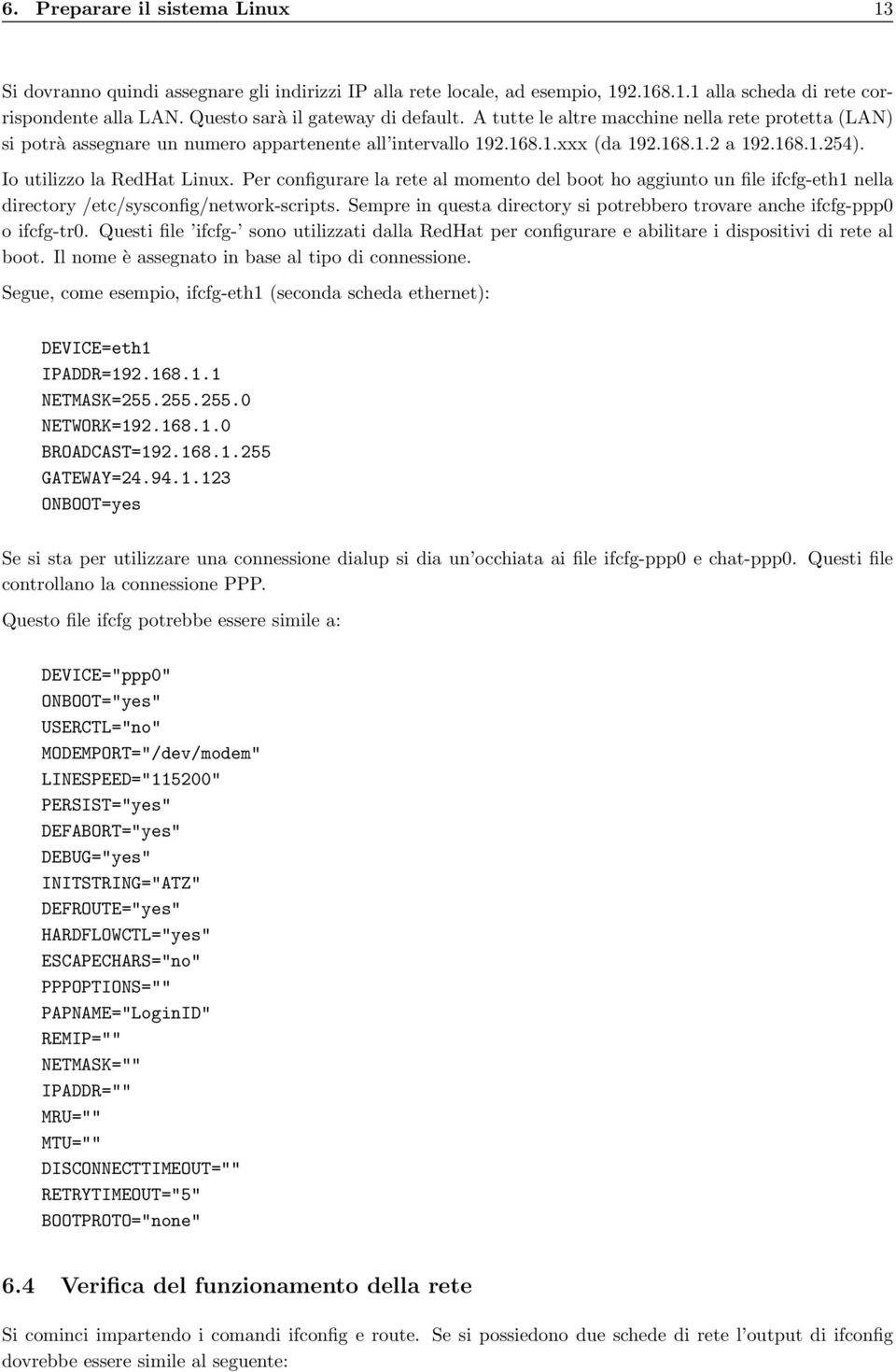 Per configurare la rete al momento del boot ho aggiunto un file ifcfg-eth1 nella directory /etc/sysconfig/network-scripts.