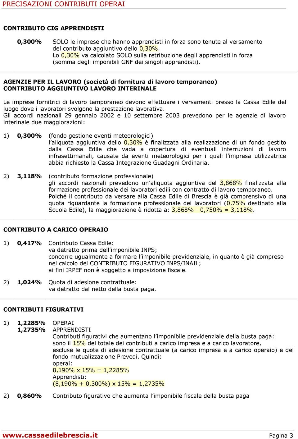 AGENZIE PER IL LAVORO (società di fornitura di lavoro temporaneo) CONTRIBUTO AGGIUNTIVO LAVORO INTERINALE Le imprese fornitrici di lavoro temporaneo devono effettuare i versamenti presso la Cassa