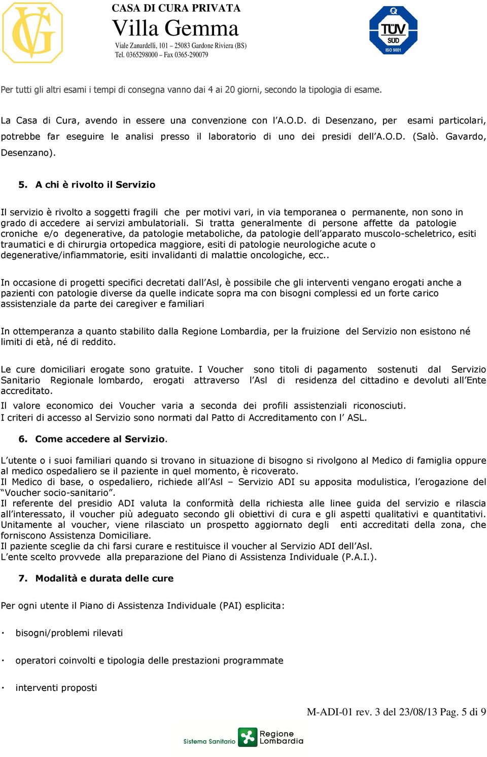 A chi è rivolto il Servizio Il servizio è rivolto a soggetti fragili che per motivi vari, in via temporanea o permanente, non sono in grado di accedere ai servizi ambulatoriali.