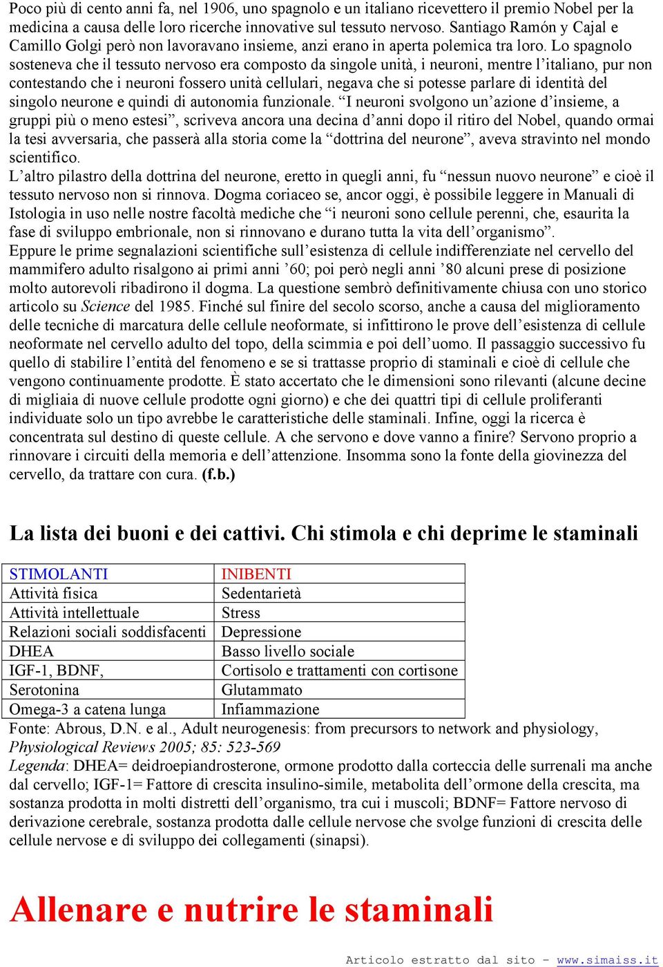 Lo spagnolo sosteneva che il tessuto nervoso era composto da singole unità, i neuroni, mentre l italiano, pur non contestando che i neuroni fossero unità cellulari, negava che si potesse parlare di