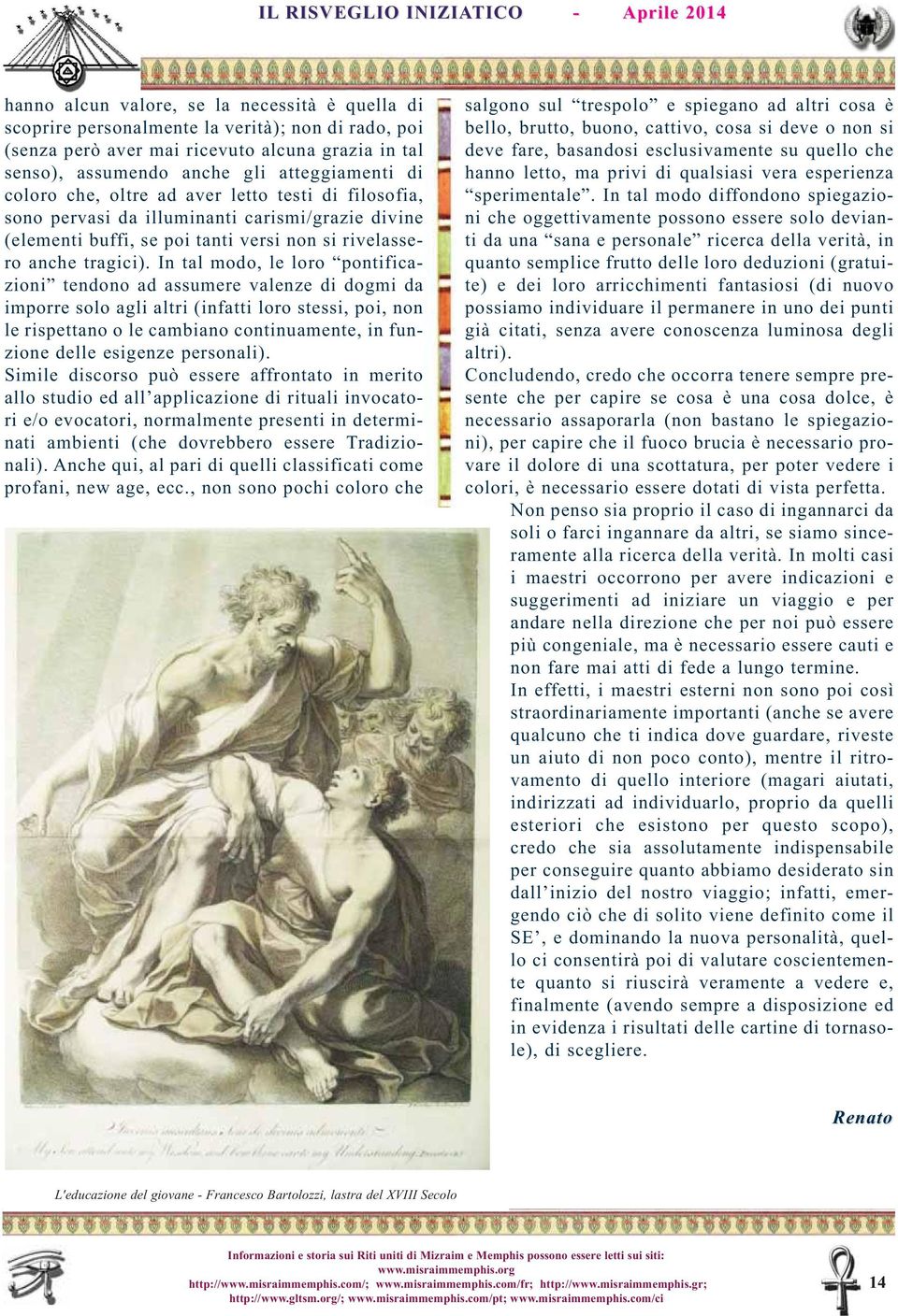 In tal modo, le loro pontificazioni tendono ad assumere valenze di dogmi da imporre solo agli altri (infatti loro stessi, poi, non le rispettano o le cambiano continuamente, in funzione delle