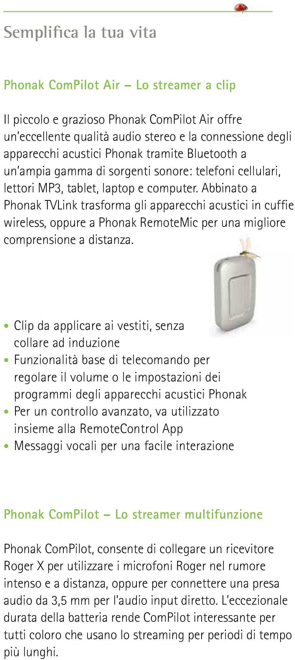 Abbinato a Phonak TVLink trasforma gli apparecchi acustici in cuffie wireless, oppure a Phonak RemoteMic per una migliore comprensione a distanza.