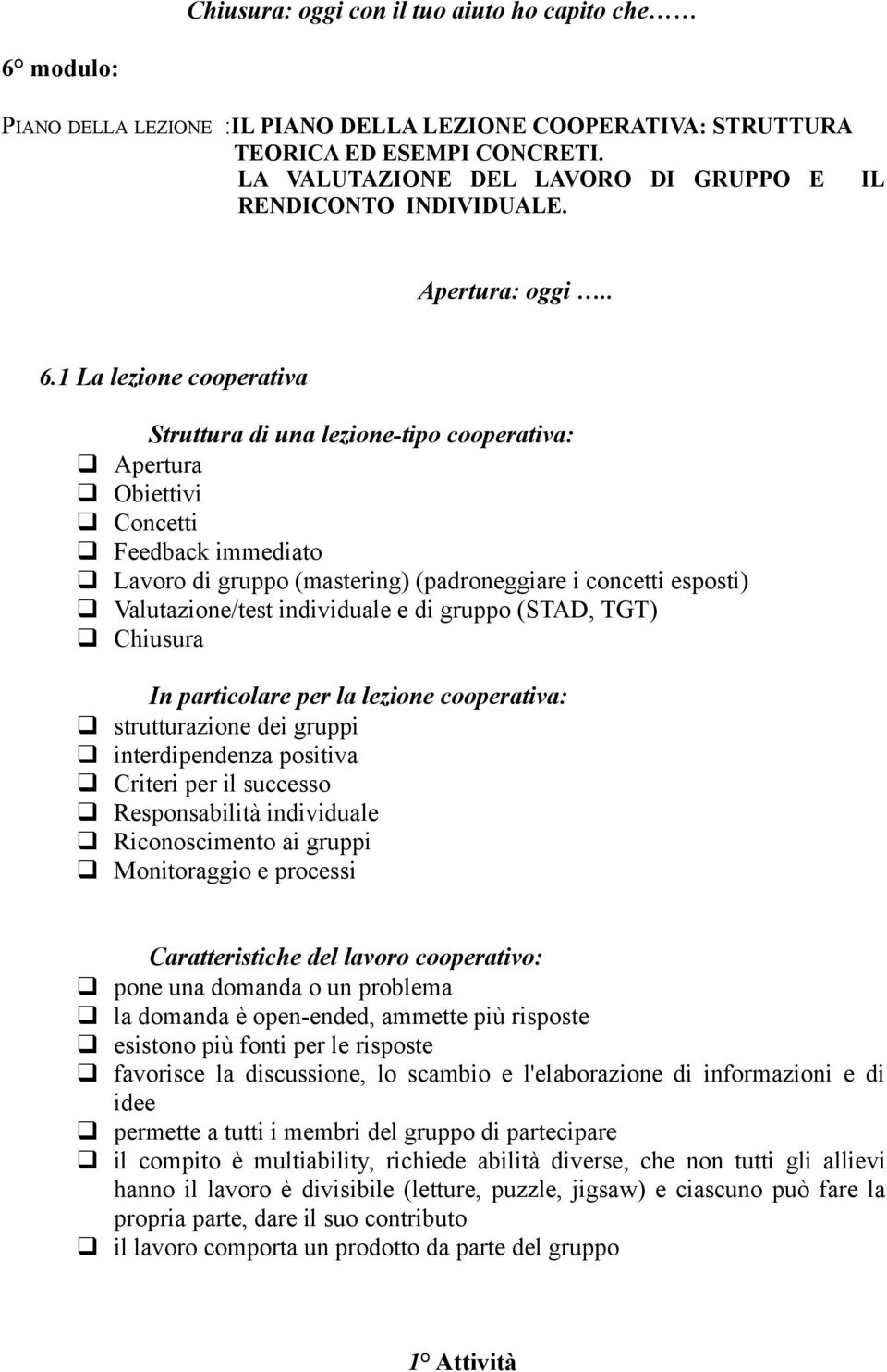 1 La lezione cooperativa Struttura di una lezione-tipo cooperativa: Apertura Obiettivi Concetti Feedback immediato Lavoro di gruppo (mastering) (padroneggiare i concetti esposti) Valutazione/test