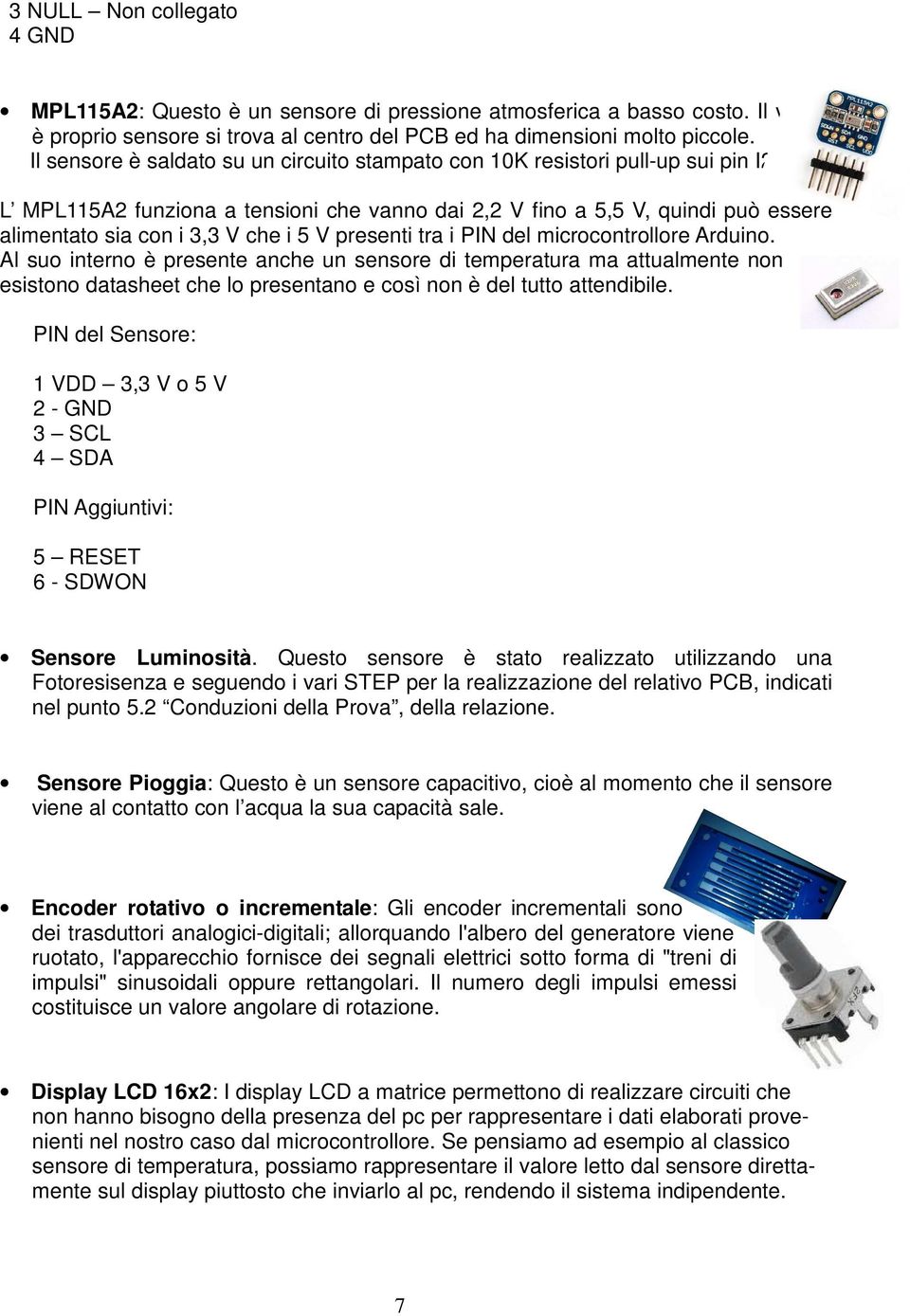 L MPL5A2 funziona a tensioni che vanno dai 2,2 V fino a 5,5 V, quindi può essere alimentato sia con i 3,3 V che i 5 V presenti tra i PIN del microcontrollore Arduino.