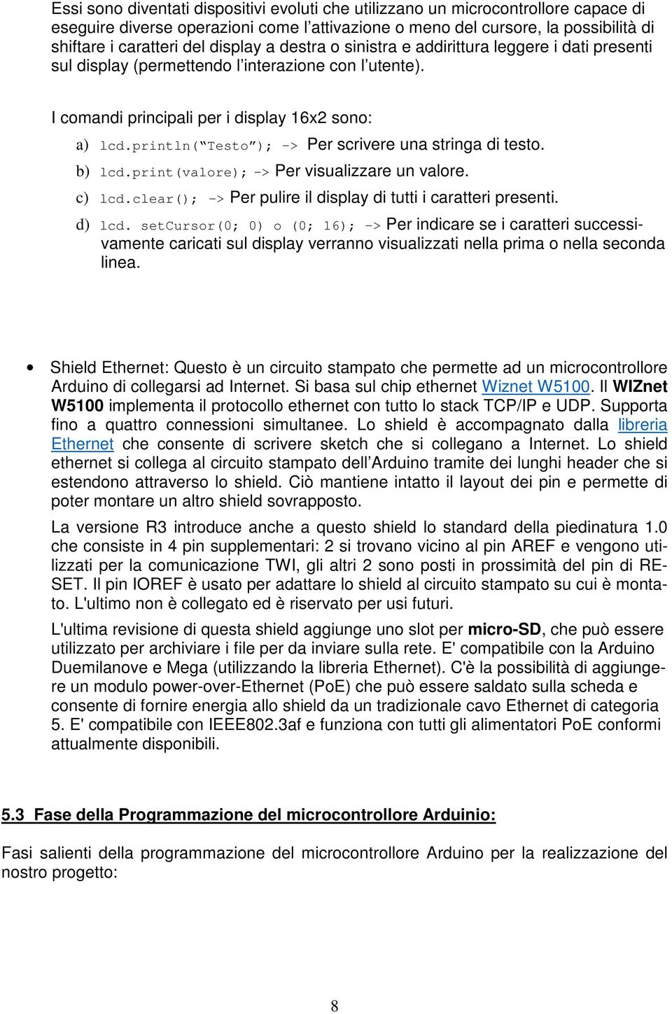 println( Testo ); -> Per scrivere una stringa di testo. b) lcd.print(valore); -> Per visualizzare un valore. c) lcd.clear(); -> Per pulire il display di tutti i caratteri presenti. d) lcd.