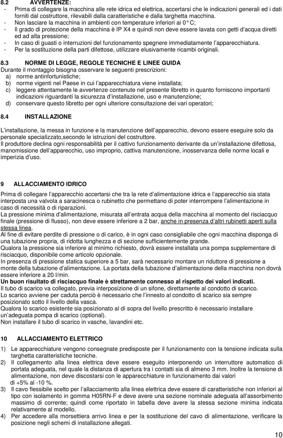 - Non lasciare la macchina in ambienti con temperature inferiori ai 0 C; - Il grado di protezione della macchina è IP X4 e quindi non deve essere lavata con getti d acqua diretti ed ad alta