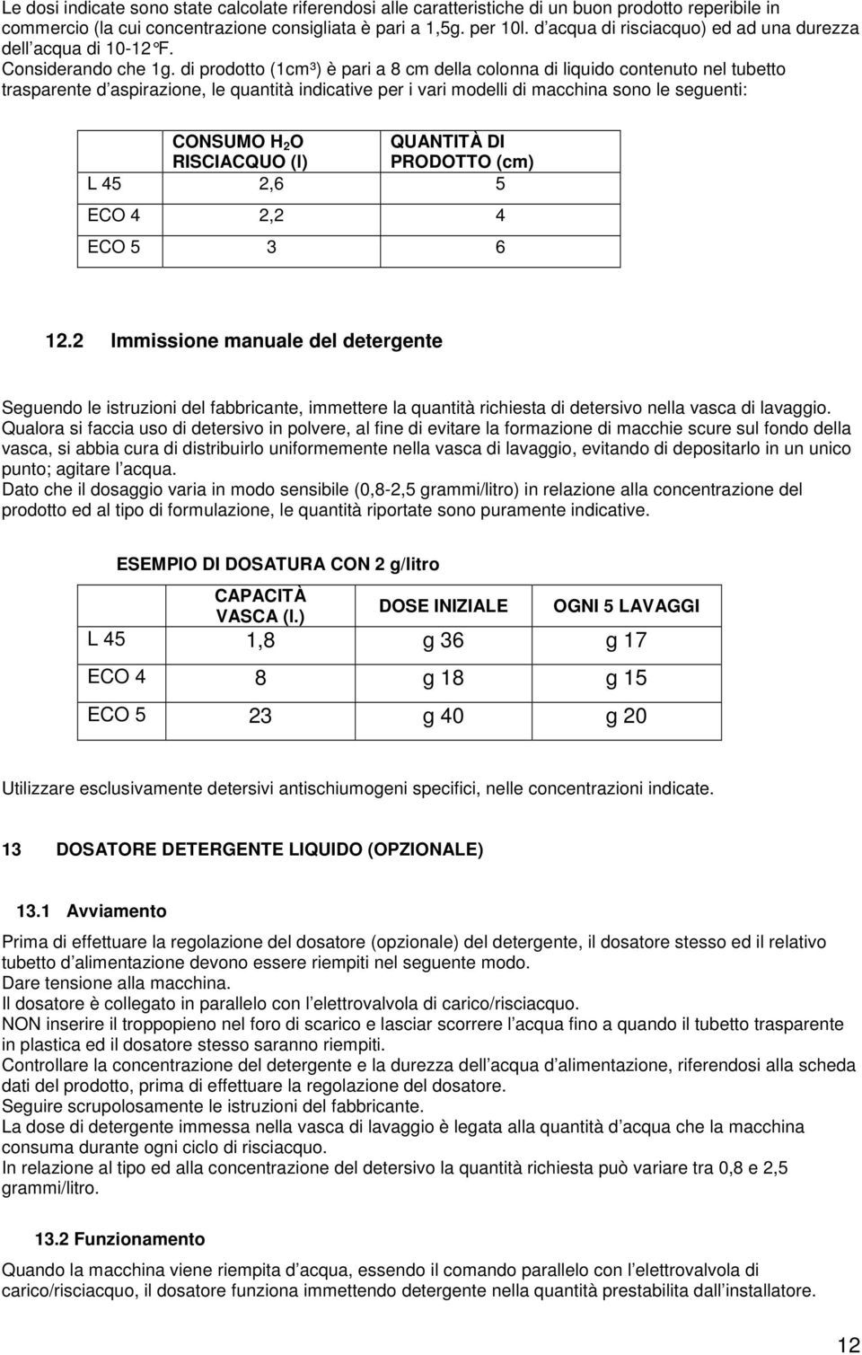 di prodotto (1cm³) è pari a 8 cm della colonna di liquido contenuto nel tubetto trasparente d aspirazione, le quantità indicative per i vari modelli di macchina sono le seguenti: CONSUMO H 2 O