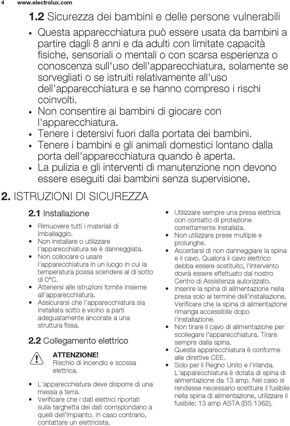 scarsa esperienza o conoscenza sull'uso dell'apparecchiatura, solamente se sorvegliati o se istruiti relativamente all'uso dell'apparecchiatura e se hanno compreso i rischi coinvolti.