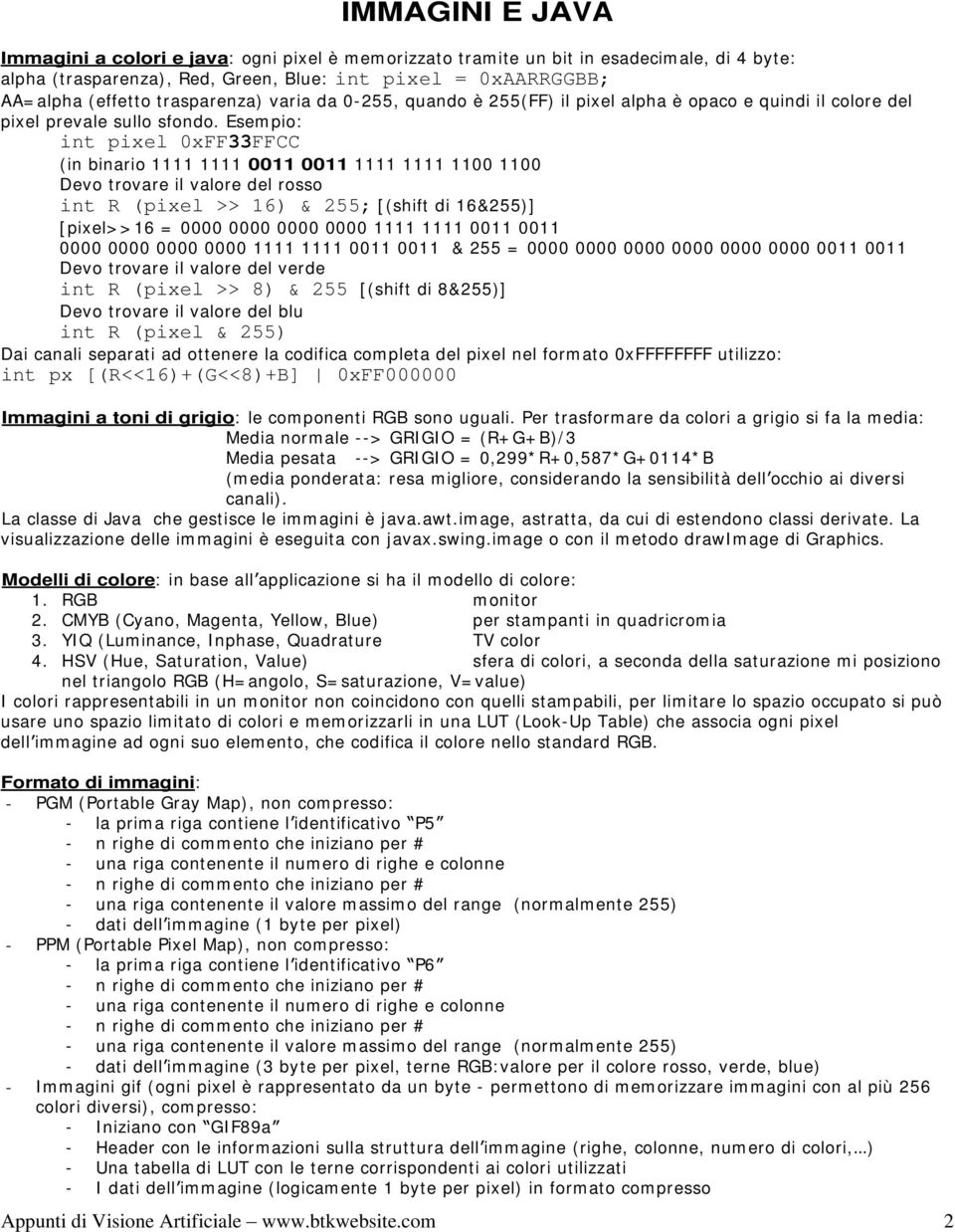 Esempio: int pixel 0xFF33FFCC (in binario 1111 1111 0011 0011 1111 1111 1100 1100 Devo trovare il valore del rosso int R (pixel >> 16) & 255; [(shift di 16&255)] [pixel>>16 = 0000 0000 0000 0000 1111