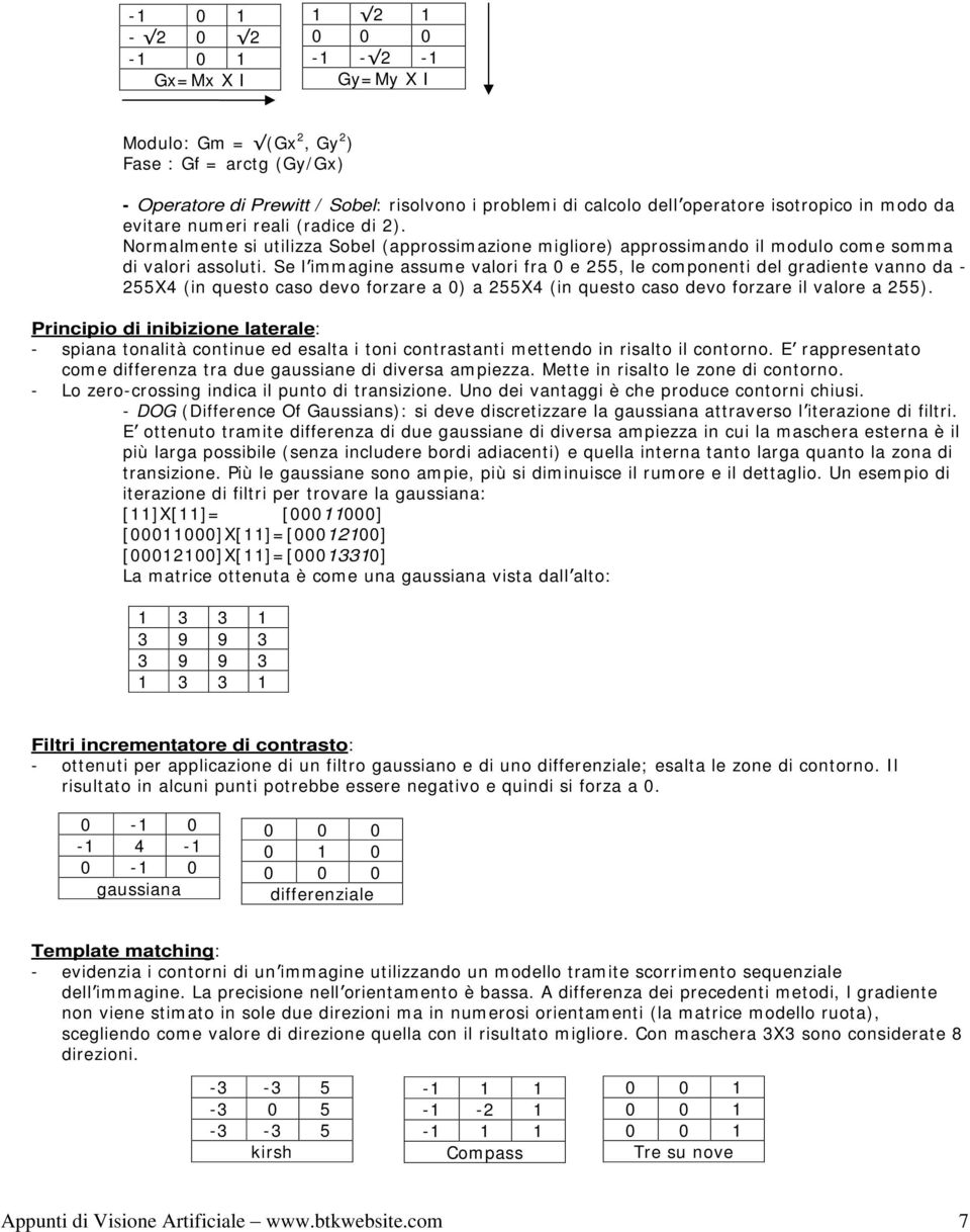 Se l immagine assume valori fra 0 e 255, le componenti del gradiente vanno da - 255X4 (in questo caso devo forzare a 0) a 255X4 (in questo caso devo forzare il valore a 255).