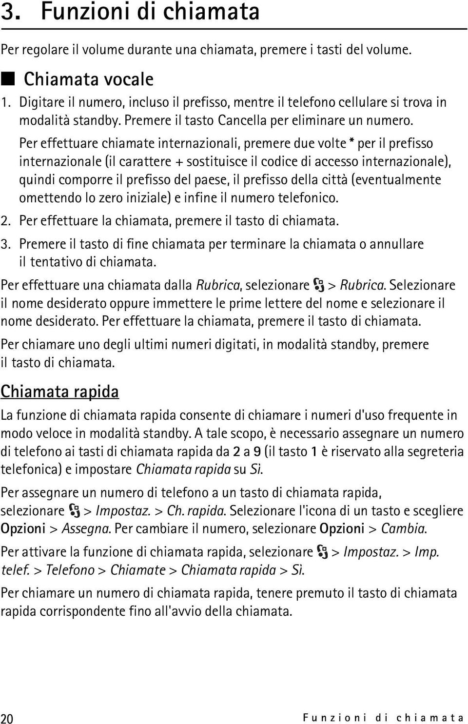 Per effettuare chiamate internazionali, premere due volte * per il prefisso internazionale (il carattere + sostituisce il codice di accesso internazionale), quindi comporre il prefisso del paese, il