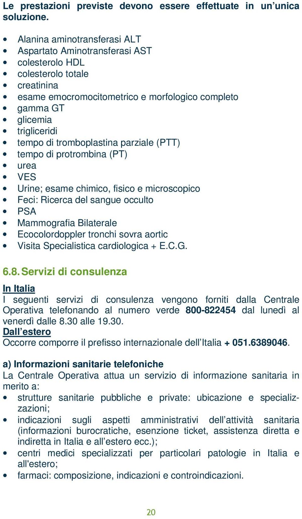 tromboplastina parziale (PTT) tempo di protrombina (PT) urea VES Urine; esame chimico, fisico e microscopico Feci: Ricerca del sangue occulto PSA Mammografia Bilaterale Ecocolordoppler tronchi sovra