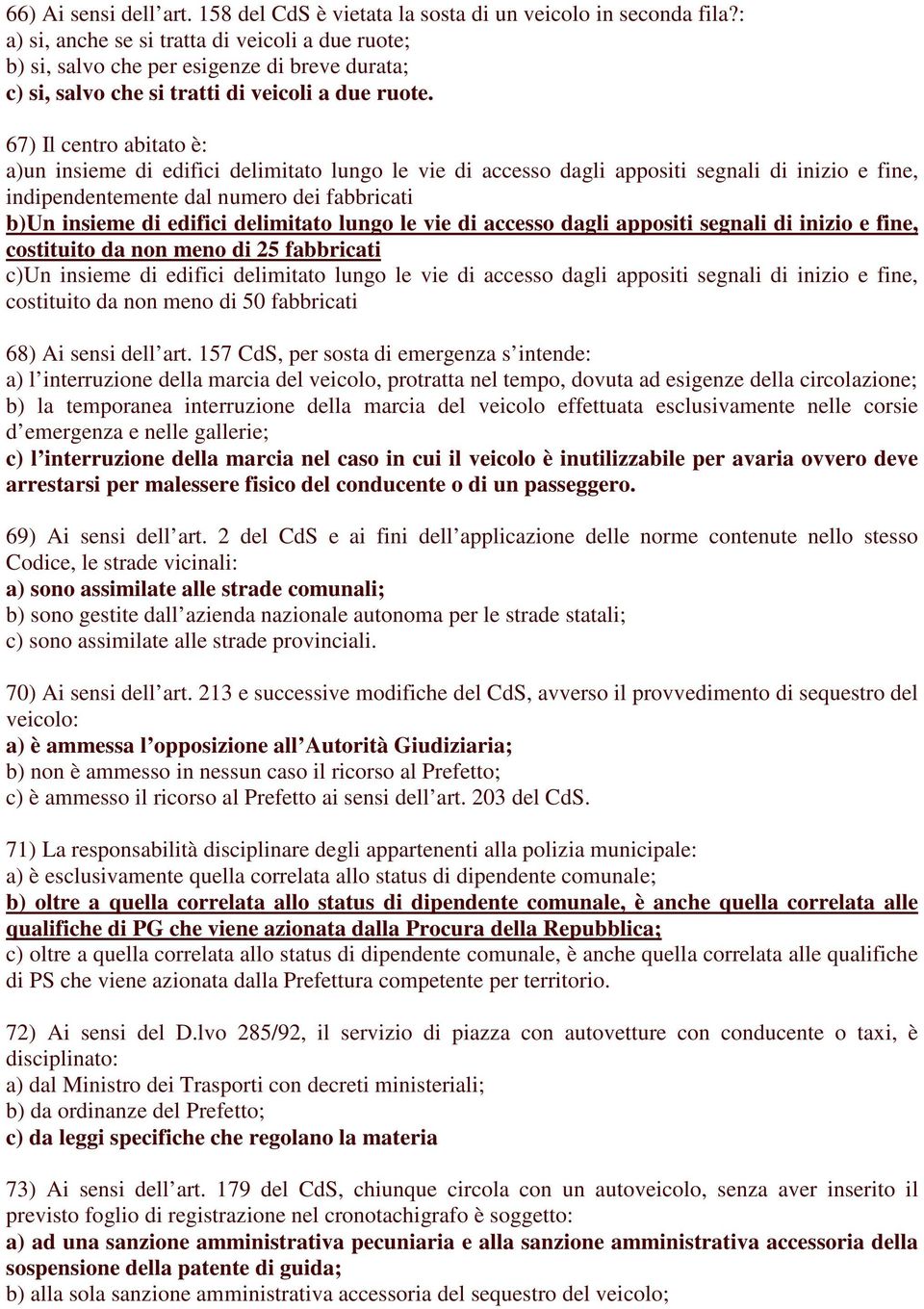 67) Il centro abitato è: a)un insieme di edifici delimitato lungo le vie di accesso dagli appositi segnali di inizio e fine, indipendentemente dal numero dei fabbricati b)un insieme di edifici