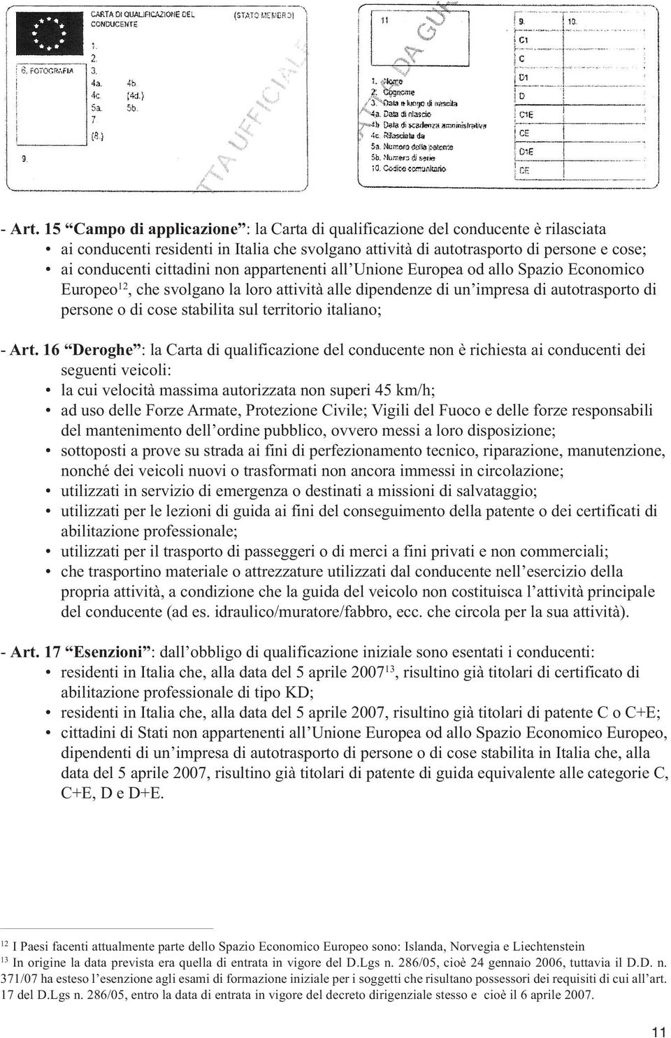 non appartenenti all Unione Europea od allo Spazio Economico Europeo 12, che svolgano la loro attività alle dipendenze di un impresa di autotrasporto di persone o di cose stabilita sul territorio