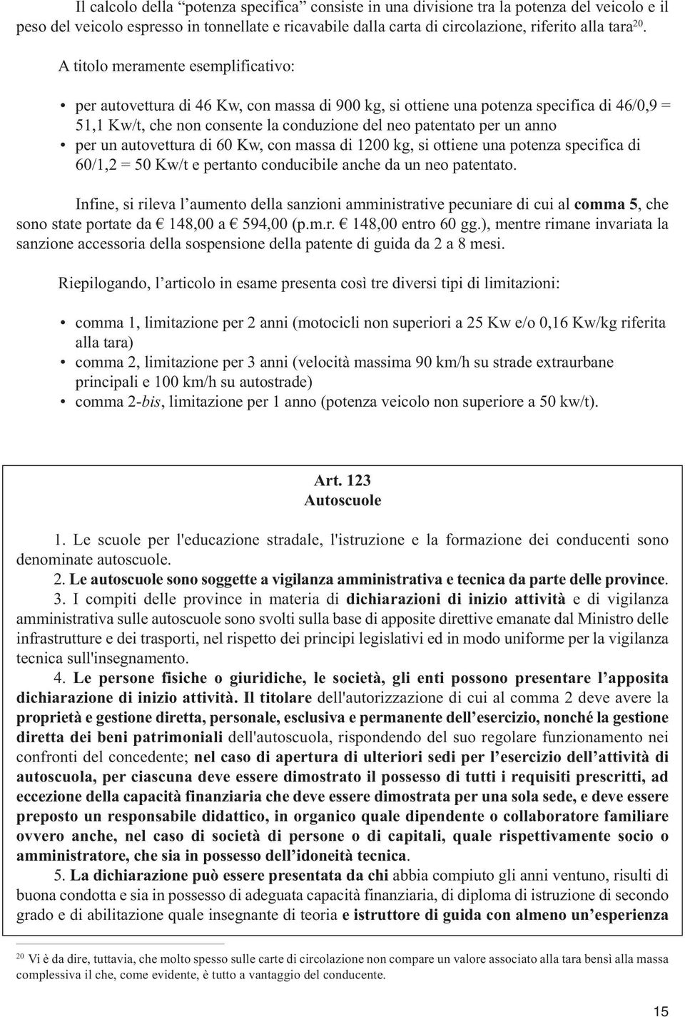 per un autovettura di 60 Kw, con massa di 1200 kg, si ottiene una potenza specifica di 60/1,2 = 50 Kw/t e pertanto conducibile anche da un neo patentato.