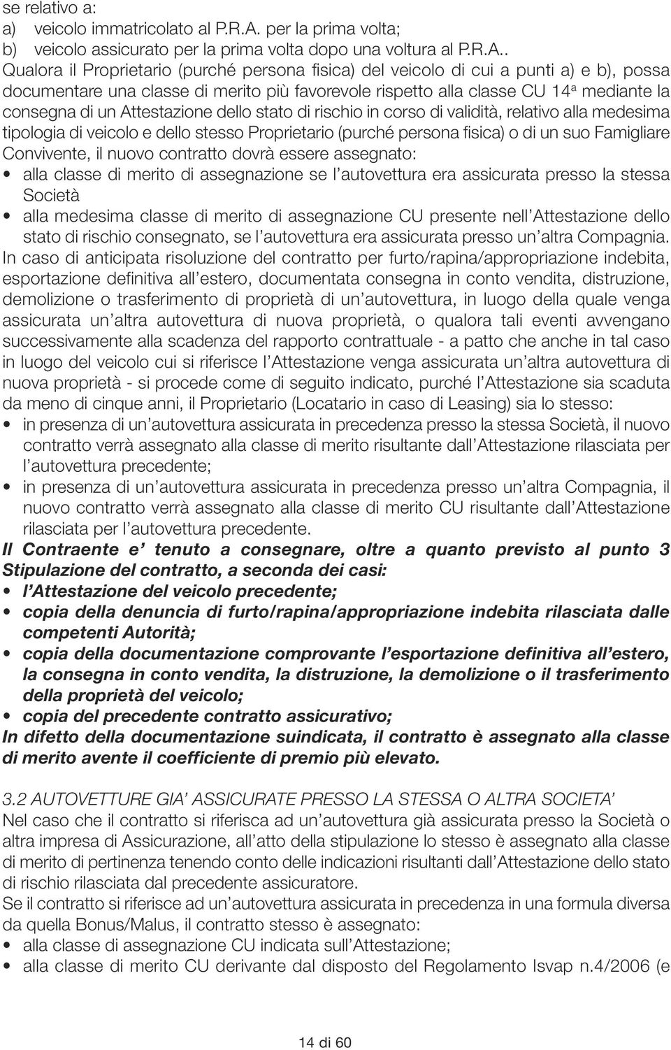 . Qualora il Proprietario (purché persona fisica) del veicolo di cui a punti a) e b), possa documentare una classe di merito più favorevole rispetto alla classe CU 14 a mediante la consegna di un