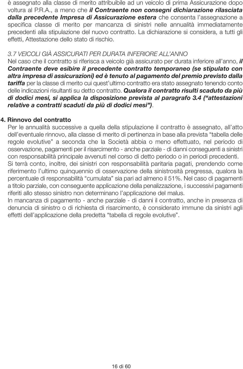 , a meno che il Contraente non consegni dichiarazione rilasciata dalla precedente Impresa di Assicurazione estera che consenta l assegnazione a specifica classe di merito per mancanza di sinistri