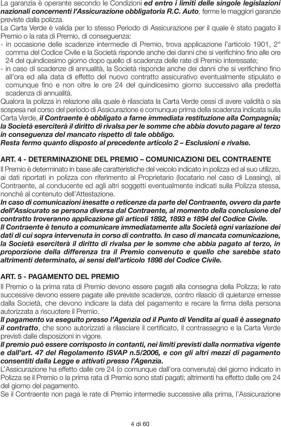 applicazione l articolo 1901, 2 comma del Codice Civile e la Società risponde anche dei danni che si verifichino fino alle ore 24 del quindicesimo giorno dopo quello di scadenza delle rate di Premio