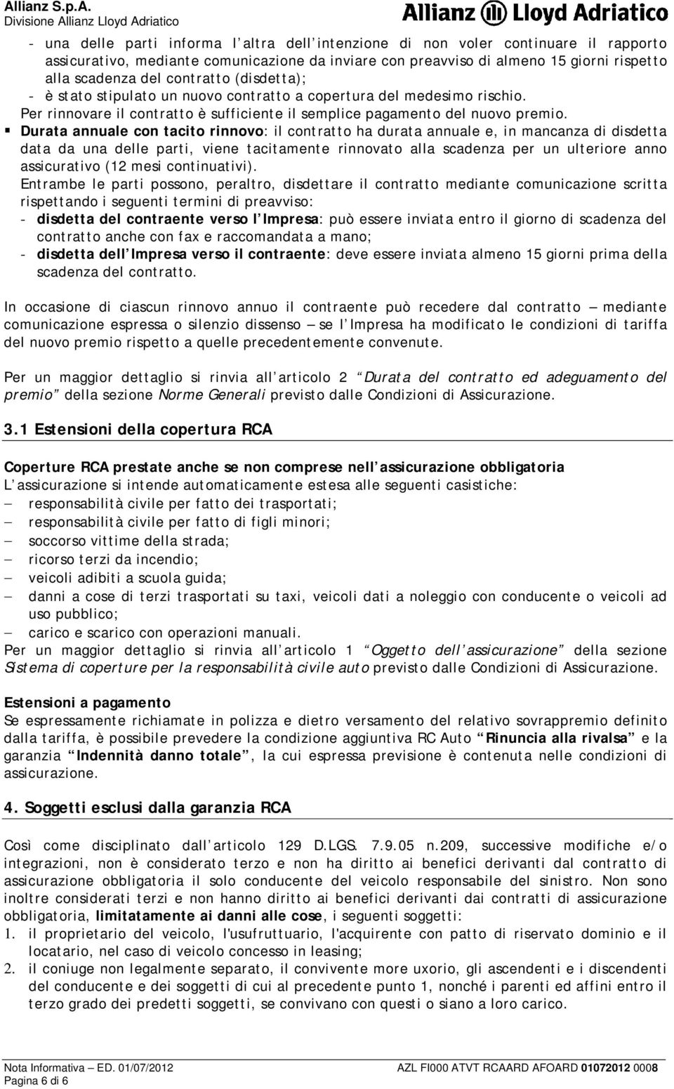 Durata annuale con tacito rinnovo: il contratto ha durata annuale e, in mancanza di disdetta data da una delle parti, viene tacitamente rinnovato alla scadenza per un ulteriore anno assicurativo (12