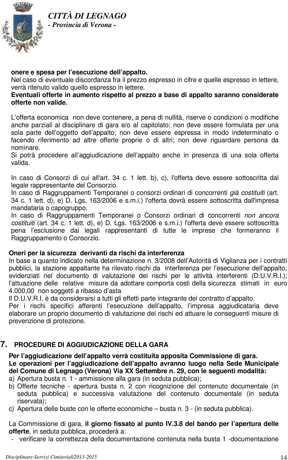 L offerta economica non deve contenere, a pena di nullità, riserve o condizioni o modifiche anche parziali al disciplinare di gara e/o al capitolato; non deve essere formulata per una sola parte dell