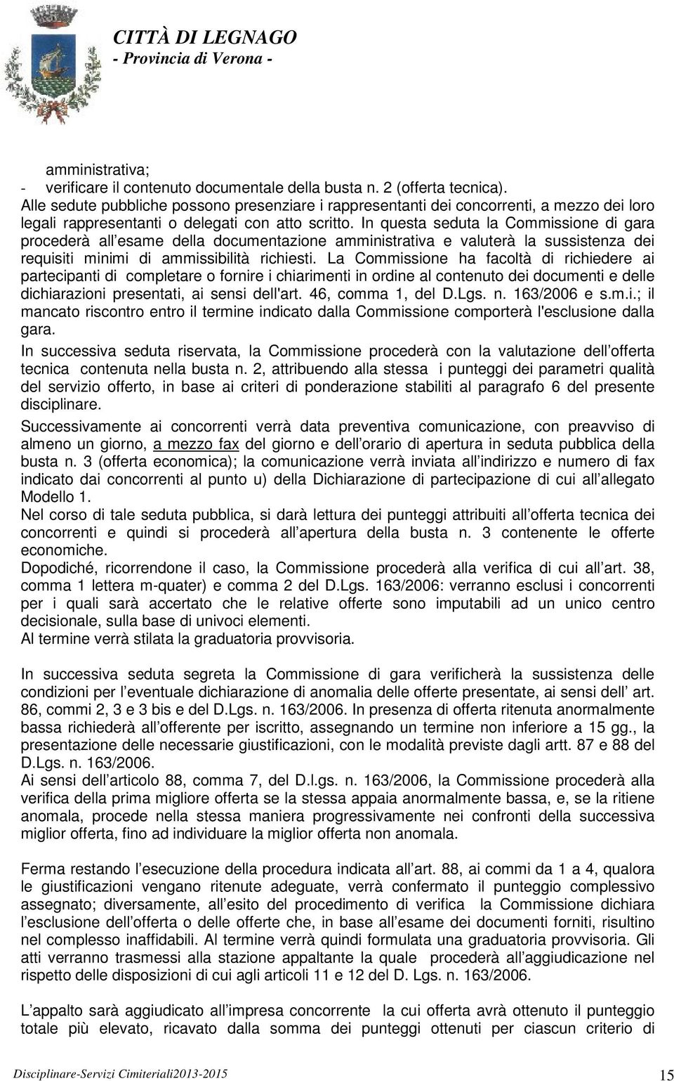 In questa seduta la Commissione di gara procederà all esame della documentazione amministrativa e valuterà la sussistenza dei requisiti minimi di ammissibilità richiesti.