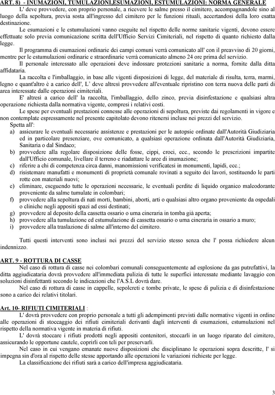 Le esumazioni e le estumulazioni vanno eseguite nel rispetto delle norme sanitarie vigenti, devono essere effettuate solo previa comunicazione scritta dell'ufficio Servizi Cimiteriali, nel rispetto