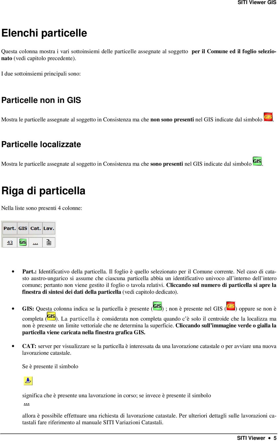 Particelle localizzate Mostra le particelle assegnate al soggetto in Consistenza ma che sono presenti nel GIS indicate dal simbolo. Riga di particella Nella liste sono presenti 4 colonne: Part.