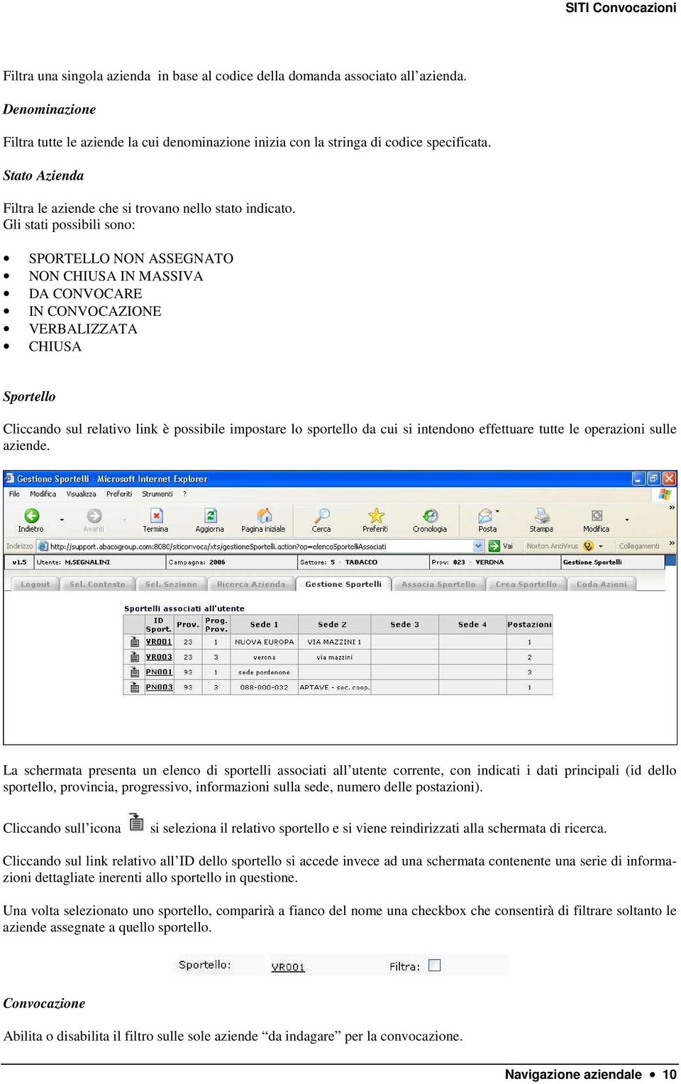 Gli stati possibili sono: SPORTELLO NON ASSEGNATO NON CHIUSA IN MASSIVA DA CONVOCARE IN CONVOCAZIONE VERBALIZZATA CHIUSA Sportello Cliccando sul relativo link è possibile impostare lo sportello da