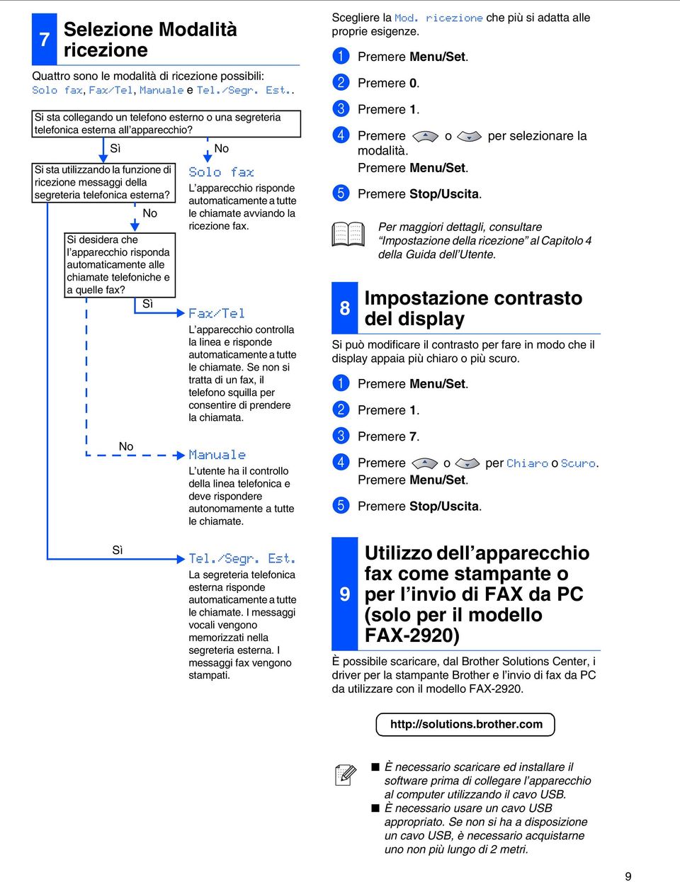 No Si desidera che l apparecchio risponda automaticamente alle chiamate telefoniche e a quelle fax? Sì No Solo fax L apparecchio risponde automaticamente a tutte le chiamate avviando la ricezione fax.