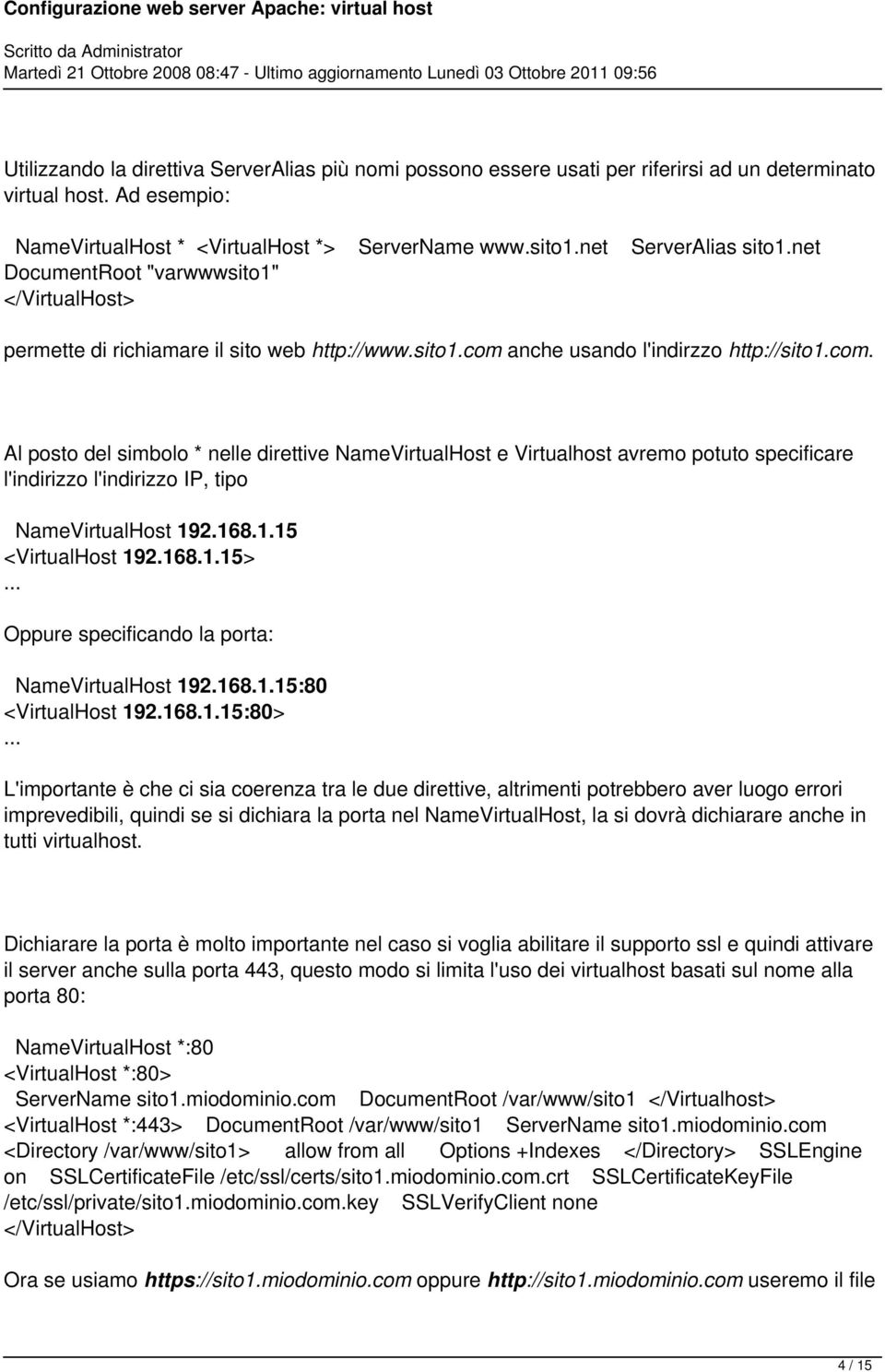 anche usando l'indirzzo http://sito1.com. Al posto del simbolo * nelle direttive NameVirtualHost e Virtualhost avremo potuto specificare l'indirizzo l'indirizzo IP, tipo NameVirtualHost 192.168.1.15 <VirtualHost 192.