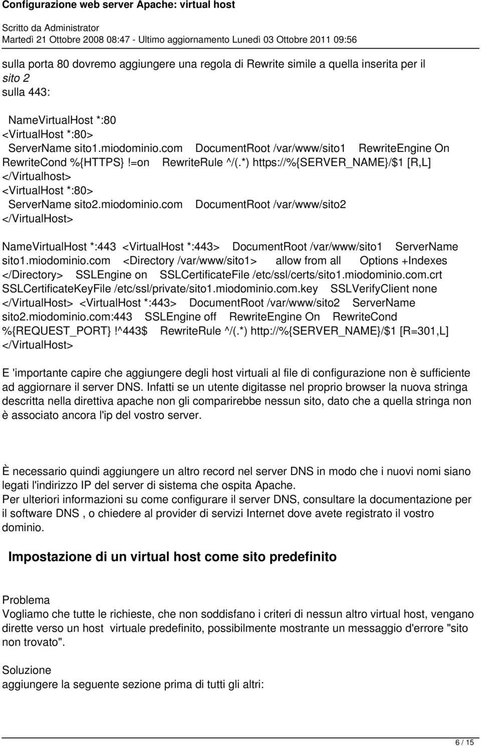 com DocumentRoot /var/www/sito2 NameVirtualHost *:443 <VirtualHost *:443> DocumentRoot /var/www/sito1 ServerName sito1.miodominio.