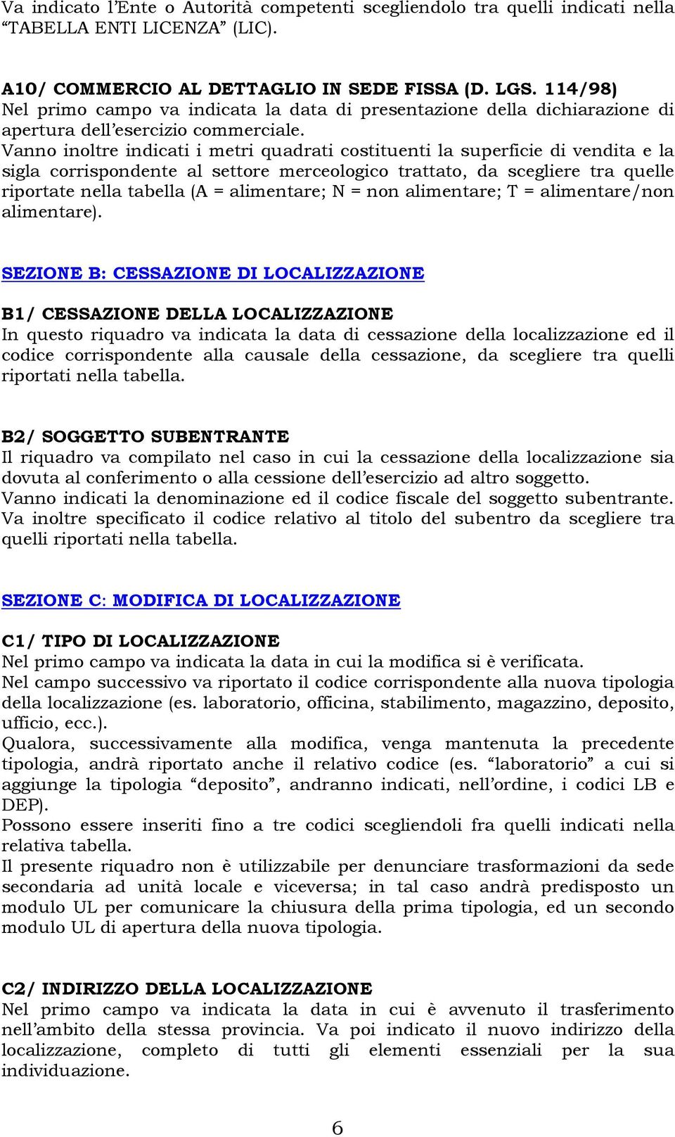 Vanno inoltre indicati i metri quadrati costituenti la superficie di vendita e la sigla corrispondente al settore merceologico trattato, da scegliere tra quelle riportate nella tabella (A =