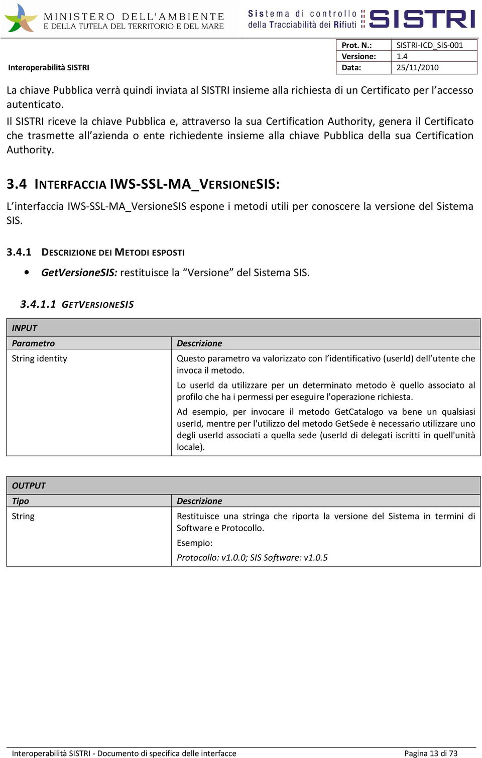 Certification Authority. 3.4 INTERFACCIA IWS-SSL-MA_VERSIONESIS: L interfaccia IWS-SSL-MA_VersioneSIS espone i metodi utili per conoscere la versione del Sistema SIS. 3.4.1 DESCRIZIONE DEI METODI ESPOSTI GetVersioneSIS: restituisce la Versione del Sistema SIS.