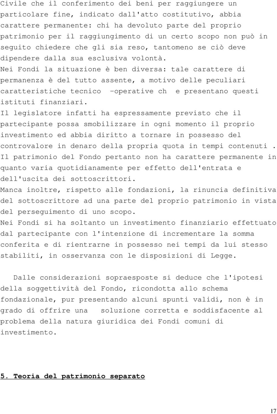 Nei Fondi la situazione è ben diversa: tale carattere di permanenza è del tutto assente, a motivo delle peculiari caratteristiche tecnico -operative ch e presentano questi istituti finanziari.