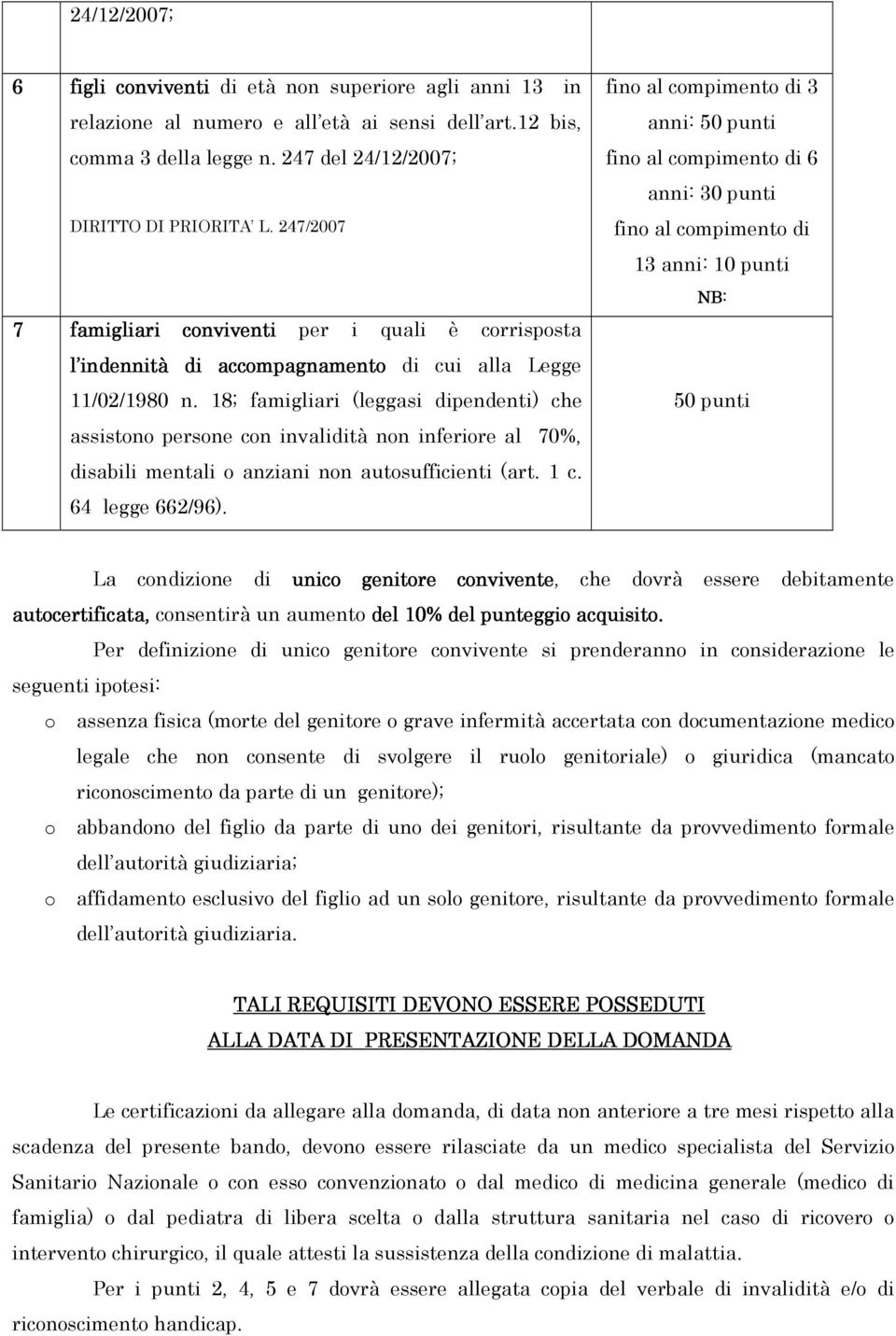 18; famigliari (leggasi dipendenti) che assistono persone con invalidità non inferiore al 70%, disabili mentali o anziani non autosufficienti (art. 1 c. 64 legge 662/96).