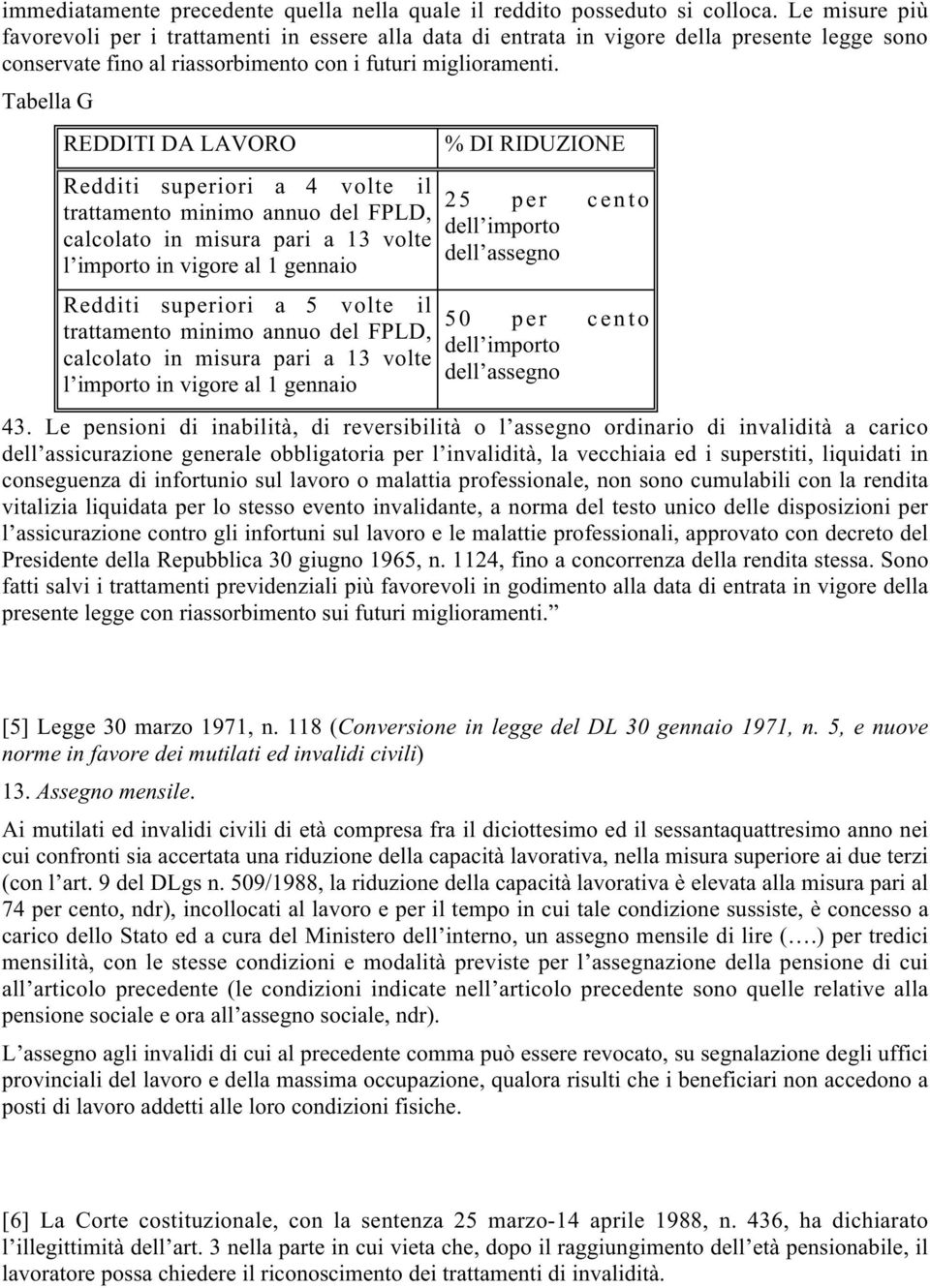 Tabella G REDDITI DA LAVORO Redditi superiori a 4 volte il trattamento minimo annuo del FPLD, calcolato in misura pari a 13 volte l importo in vigore al 1 gennaio Redditi superiori a 5 volte il