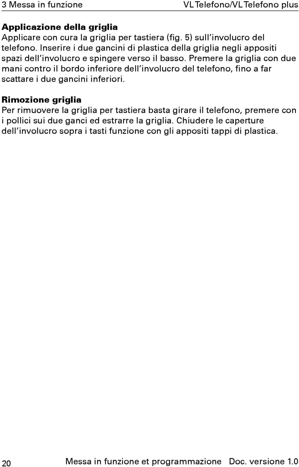 Premere la griglia con due mani contro il bordo inferiore dell involucro del telefono, fino a far scattare i due gancini inferiori.