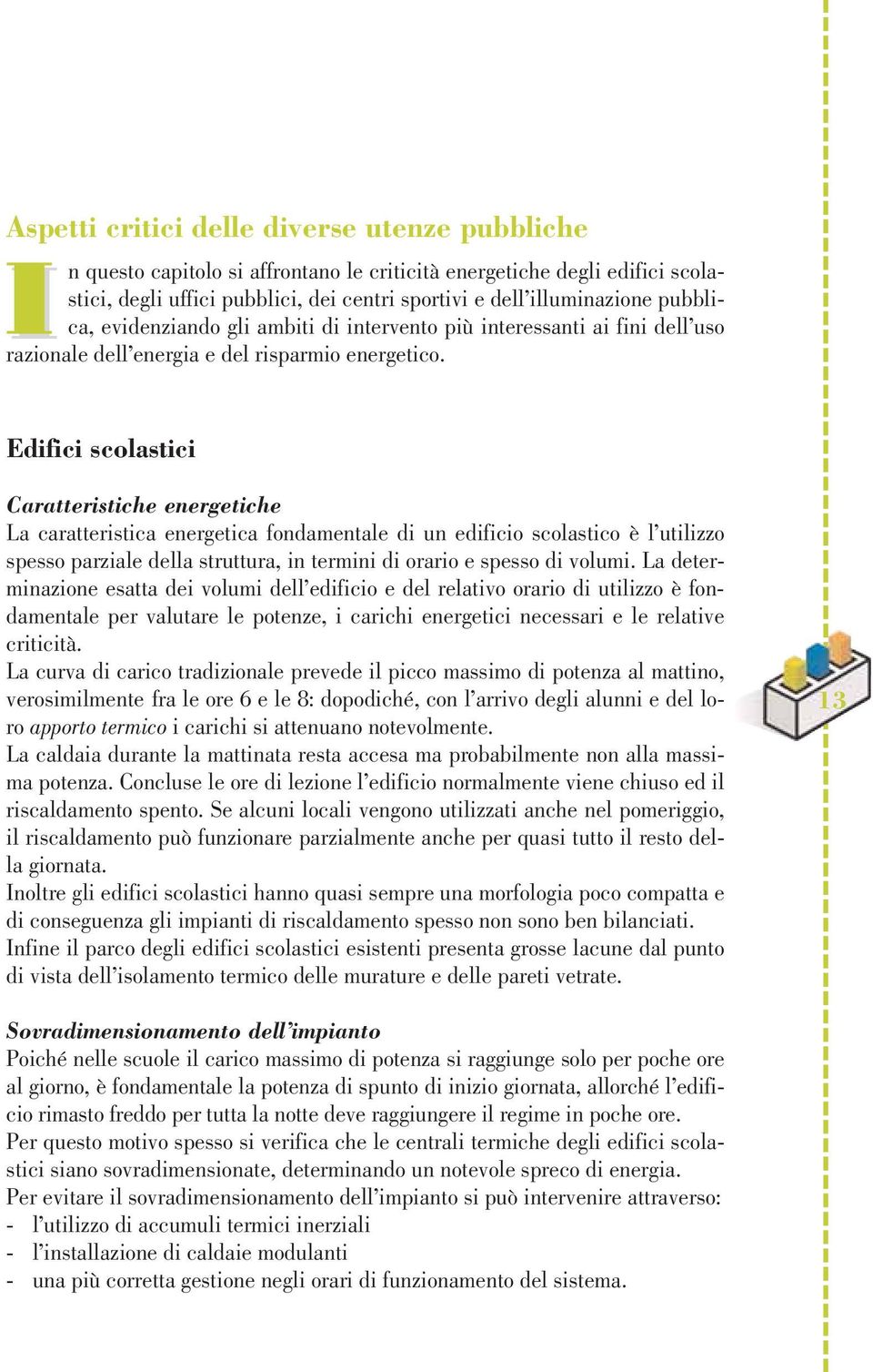 Edifici scolastici Caratteristiche energetiche La caratteristica energetica fondamentale di un edificio scolastico è l utilizzo spesso parziale della struttura, in termini di orario e spesso di