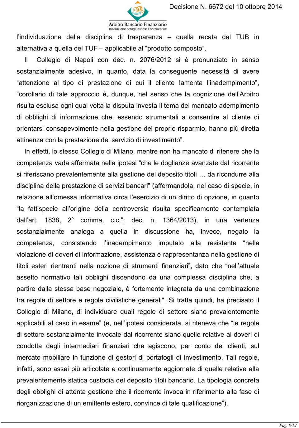 di tale approccio è, dunque, nel senso che la cognizione dell Arbitro risulta esclusa ogni qual volta la disputa investa il tema del mancato adempimento di obblighi di informazione che, essendo