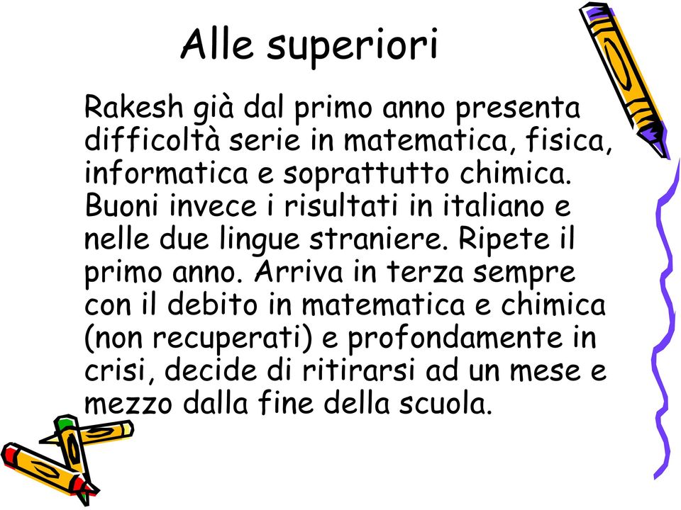 Buoni invece i risultati in italiano e nelle due lingue straniere. Ripete il primo anno.