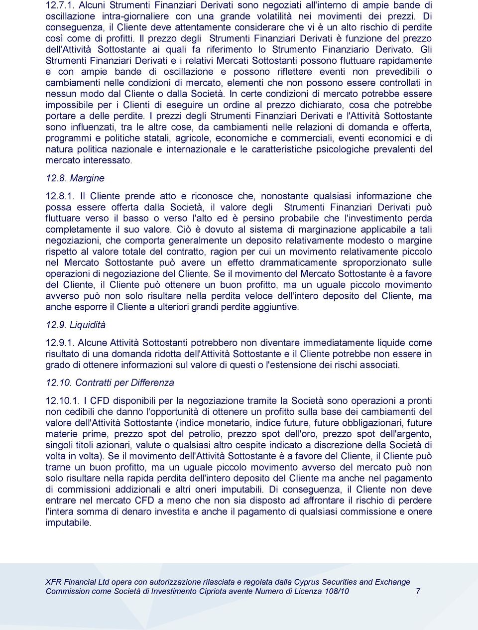 Il prezzo degli Strumenti Finanziari Derivati è funzione del prezzo dell'attività Sottostante ai quali fa riferimento lo Strumento Finanziario Derivato.