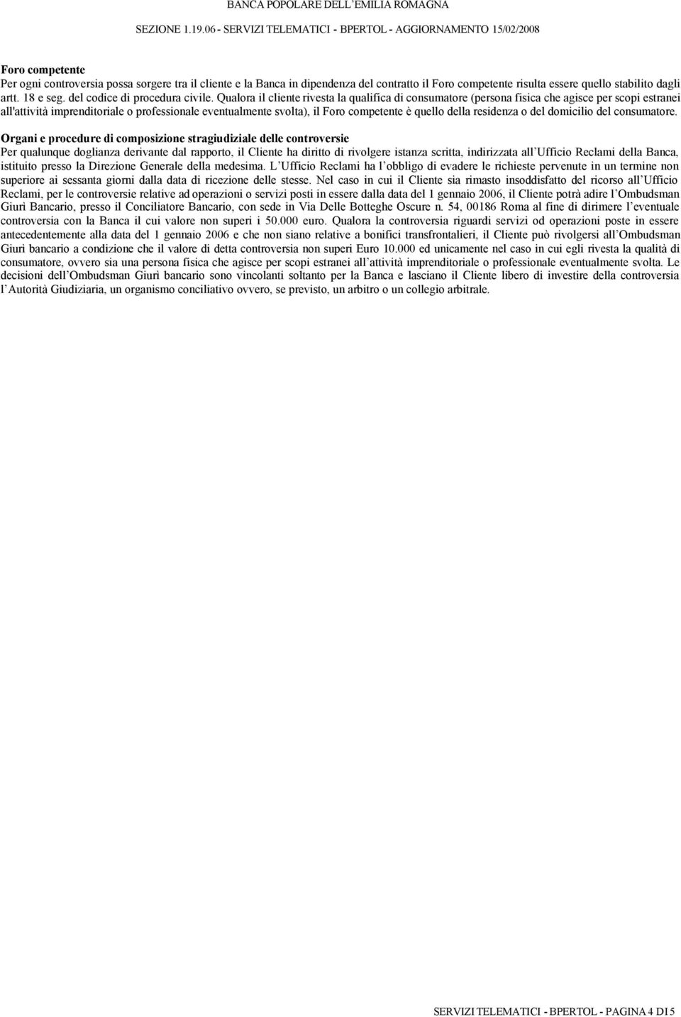 Qualora il cliente rivesta la qualifica di consumatore (persona fisica che agisce per scopi estranei all'attività imprenditoriale o professionale eventualmente svolta), il Foro competente è quello