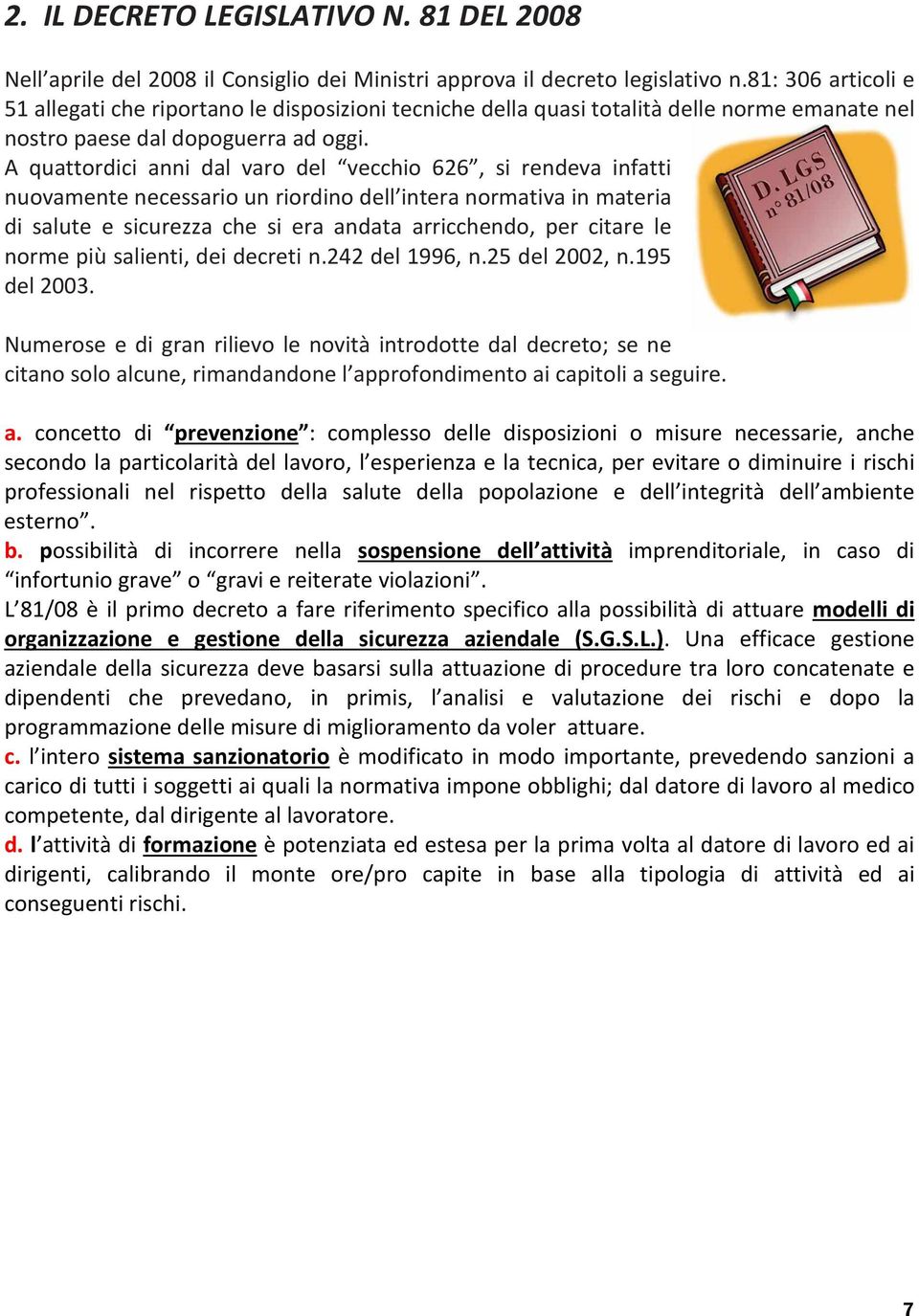 A quattordici anni dal varo del vecchio 626, si rendeva infatti nuovamente necessario un riordino dell intera normativa in materia di salute e sicurezza che si era andata arricchendo, per citare le