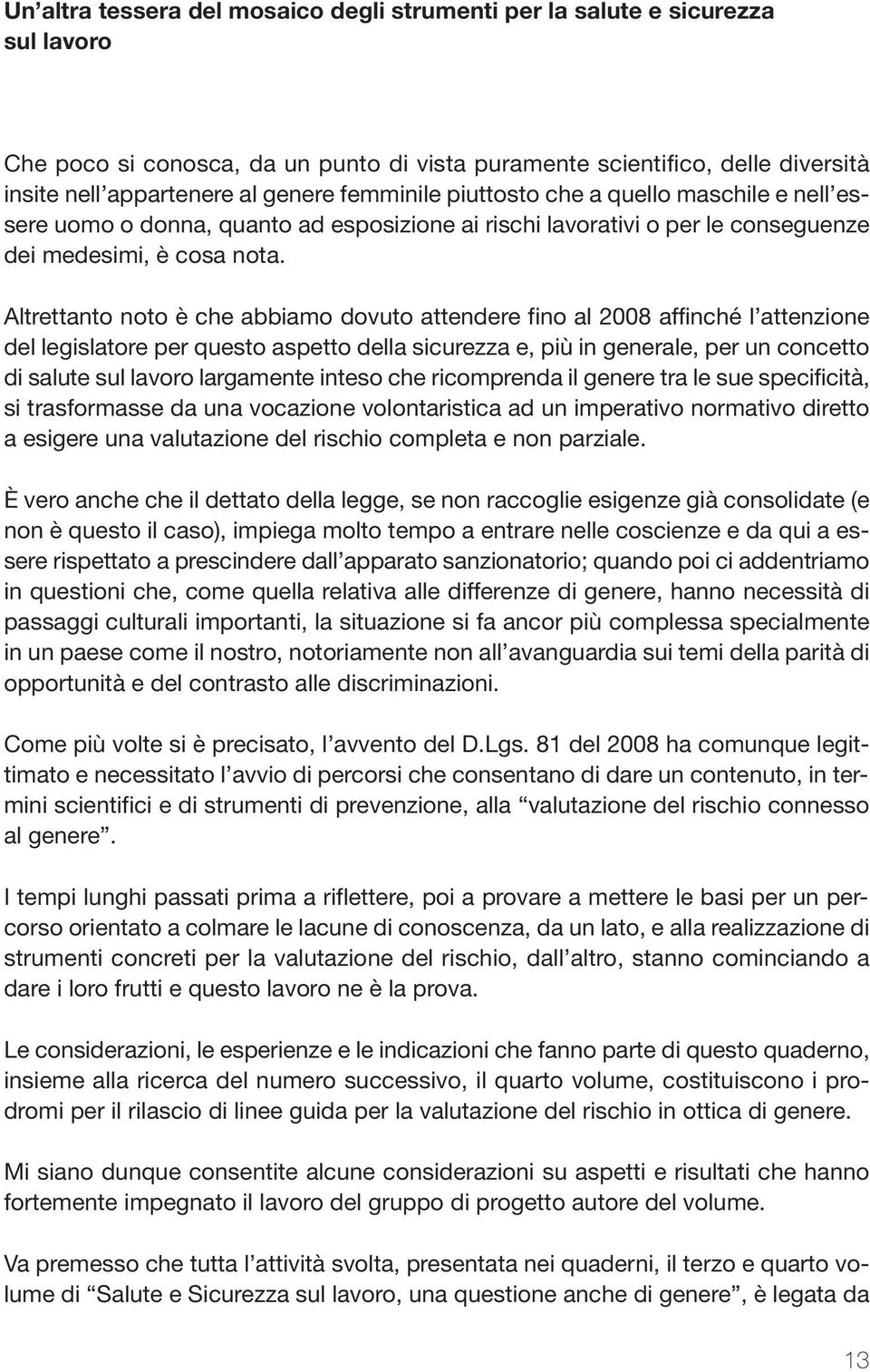 Altrettanto noto è che abbiamo dovuto attendere fino al 2008 affinché l attenzione del legislatore per questo aspetto della sicurezza e, più in generale, per un concetto di salute sul lavoro