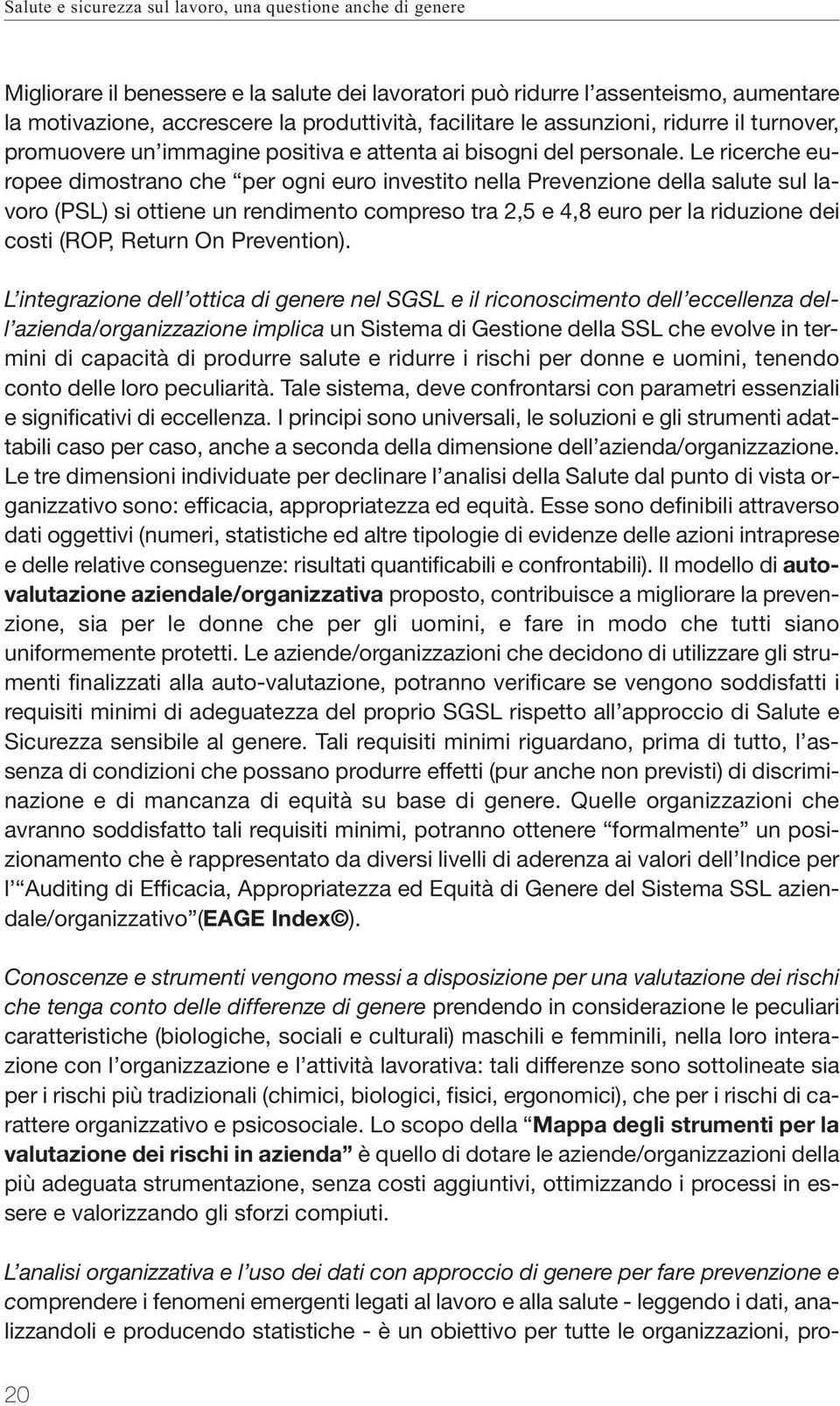 Le ricerche europee dimostrano che per ogni euro investito nella Prevenzione della salute sul lavoro (PSL) si ottiene un rendimento compreso tra 2,5 e 4,8 euro per la riduzione dei costi (ROP, Return